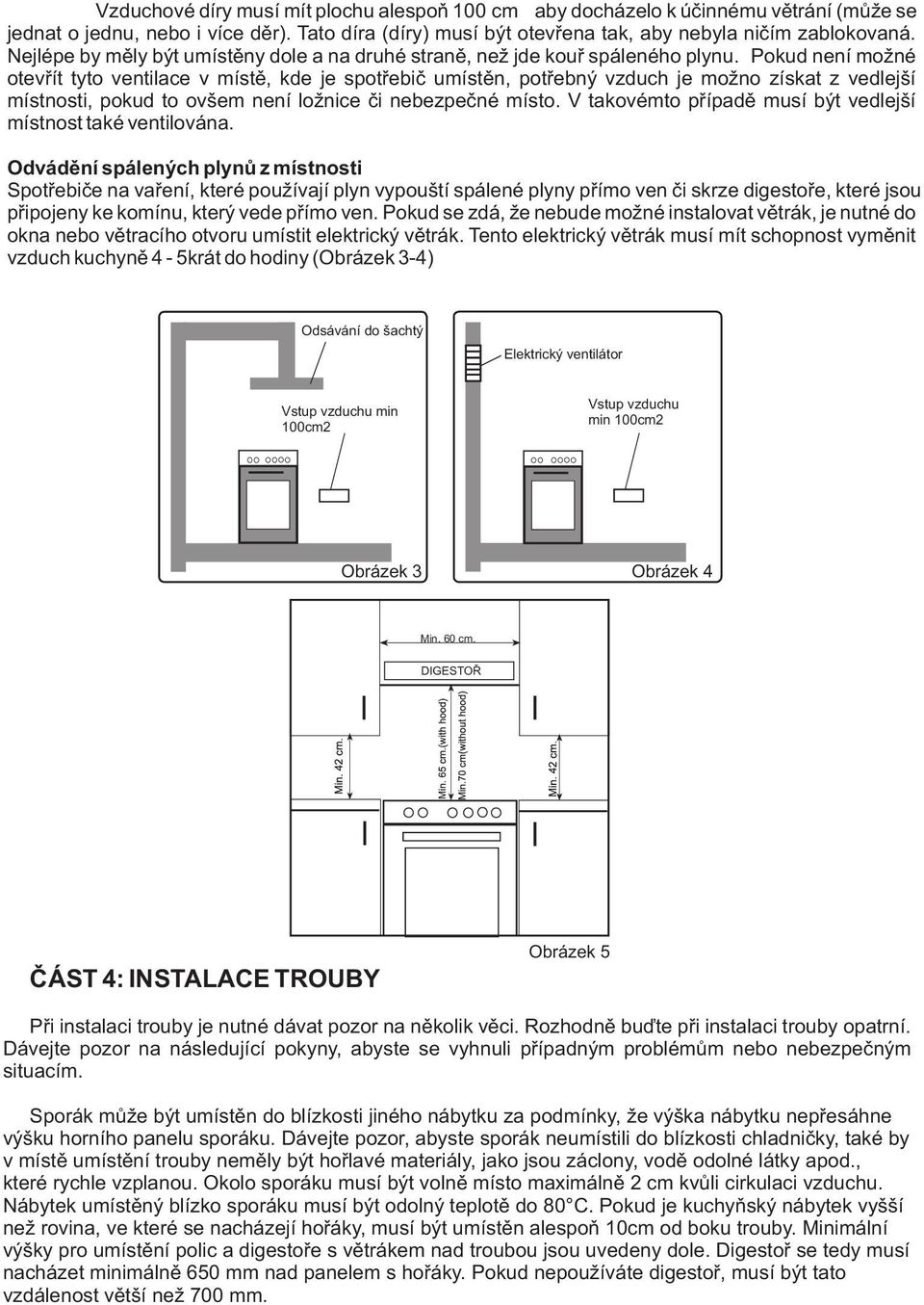 Pokud není možné otevøít tyto ventilace v místì, kde je spotøebiè umístìn, potøebný vzduch je možno získat z vedlejší místnosti, pokud to ovšem není ložnice èi nebezpeèné místo.