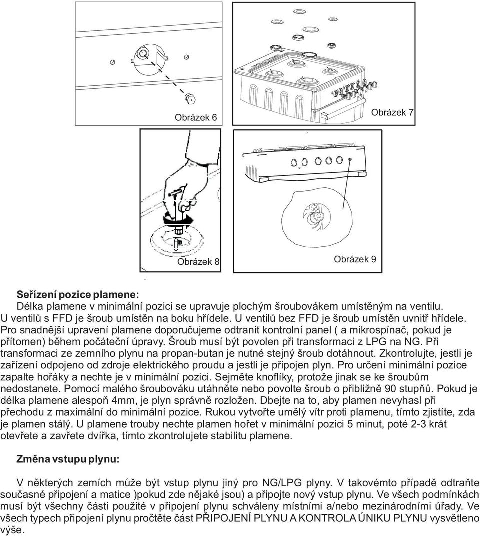 Pro snadnìjší upravení plamene doporuèujeme odtranit kontrolní panel ( a mikrospínaè, pokud je pøítomen) bìhem poèáteèní úpravy. Šroub musí být povolen pøi transformaci z LPG na NG.