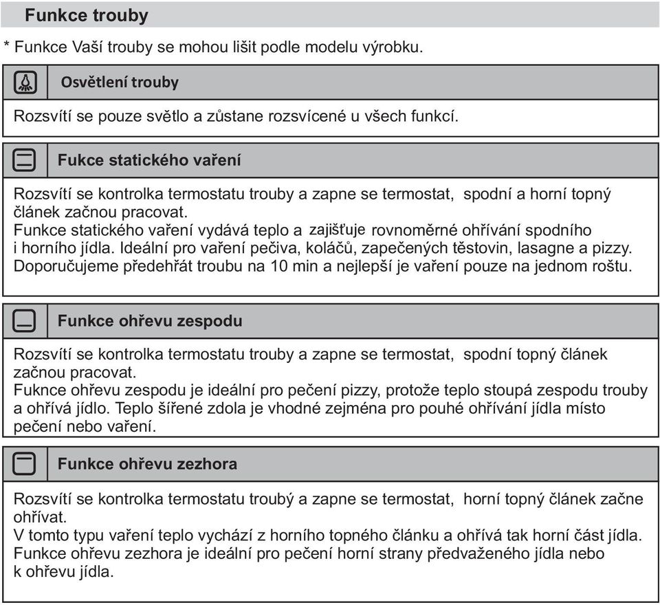 Funkce statického vaøení vydává teplo a zajišťuje rovnomìrné ohøívání spodního i horního jídla. Ideální pro vaøení peèiva, koláèù, zapeèených tìstovin, lasagne a pizzy.