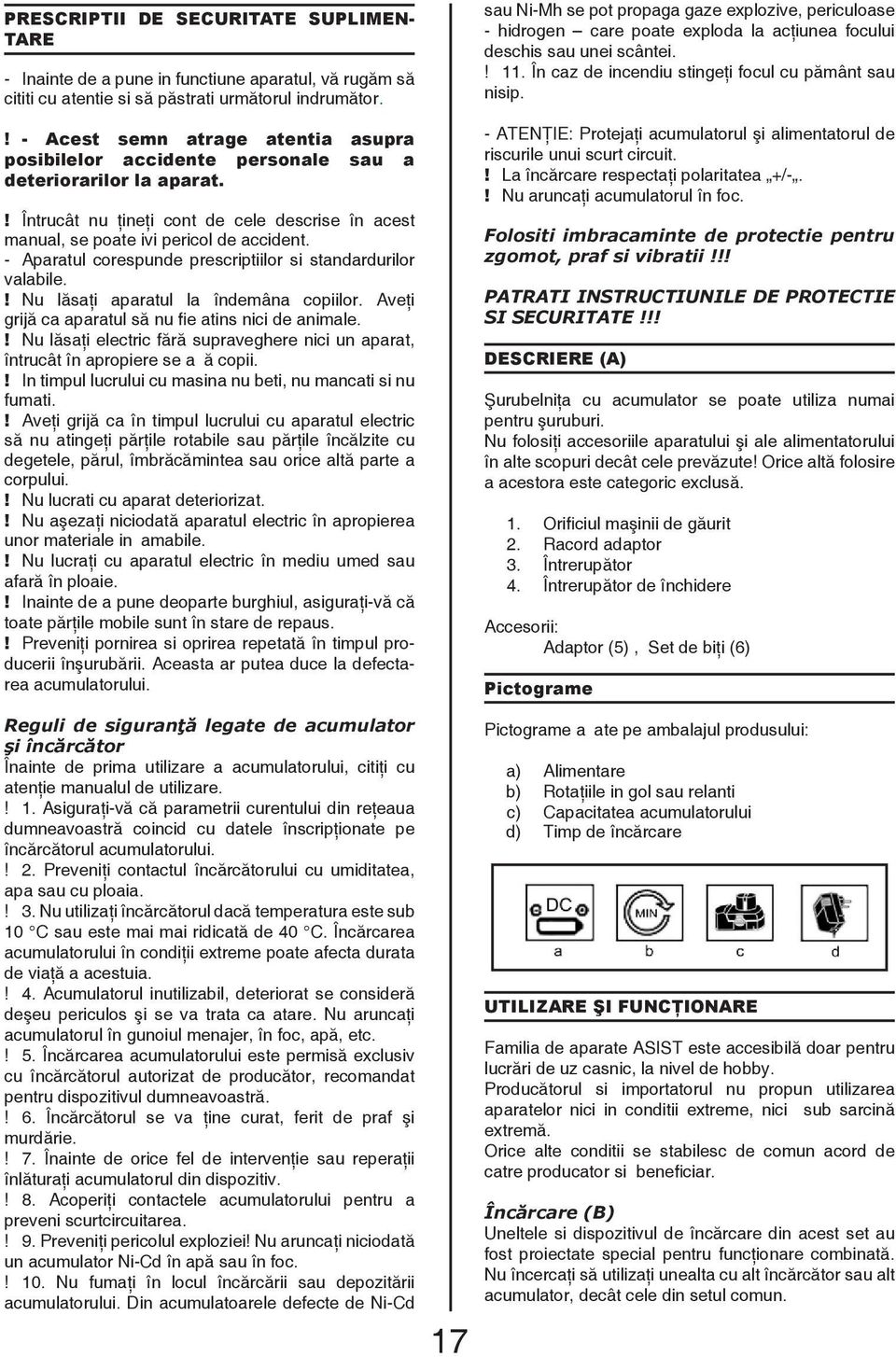 - Aparatul corespunde prescriptiilor si standardurilor valabile.! Nu lăsaţi aparatul la îndemâna copiilor. Aveţi grijă ca aparatul să nu fie atins nici de animale.