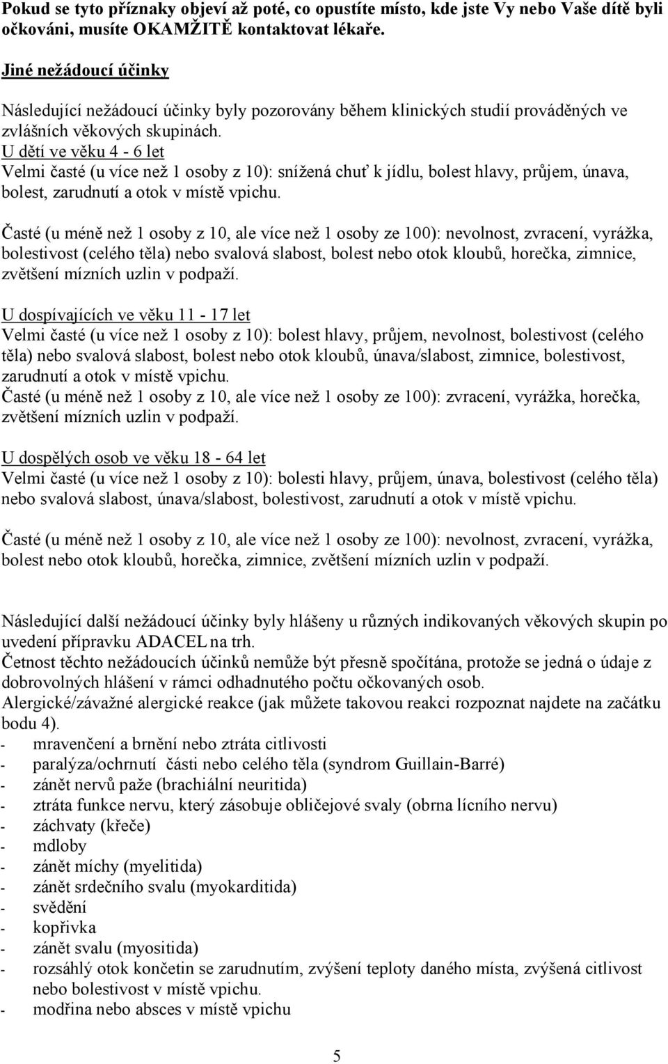 U dětí ve věku 4-6 let Velmi časté (u více než 1 osoby z 10): snížená chuť k jídlu, bolest hlavy, průjem, únava, bolest, zarudnutí a otok v místě vpichu.