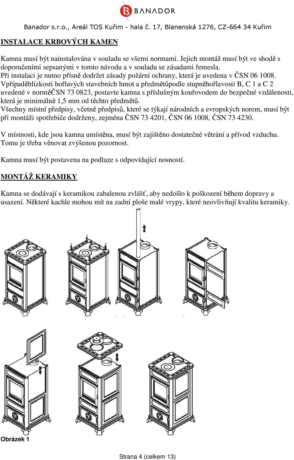 Vpřípaděblízkosti hořlavých stavebních hmot a předmětůpodle stupněhořlavosti B, C 1 a C 2 uvedené v norměčsn 73 0823, postavte kamna s příslušným kouřovodem do bezpečné vzdálenosti, která je