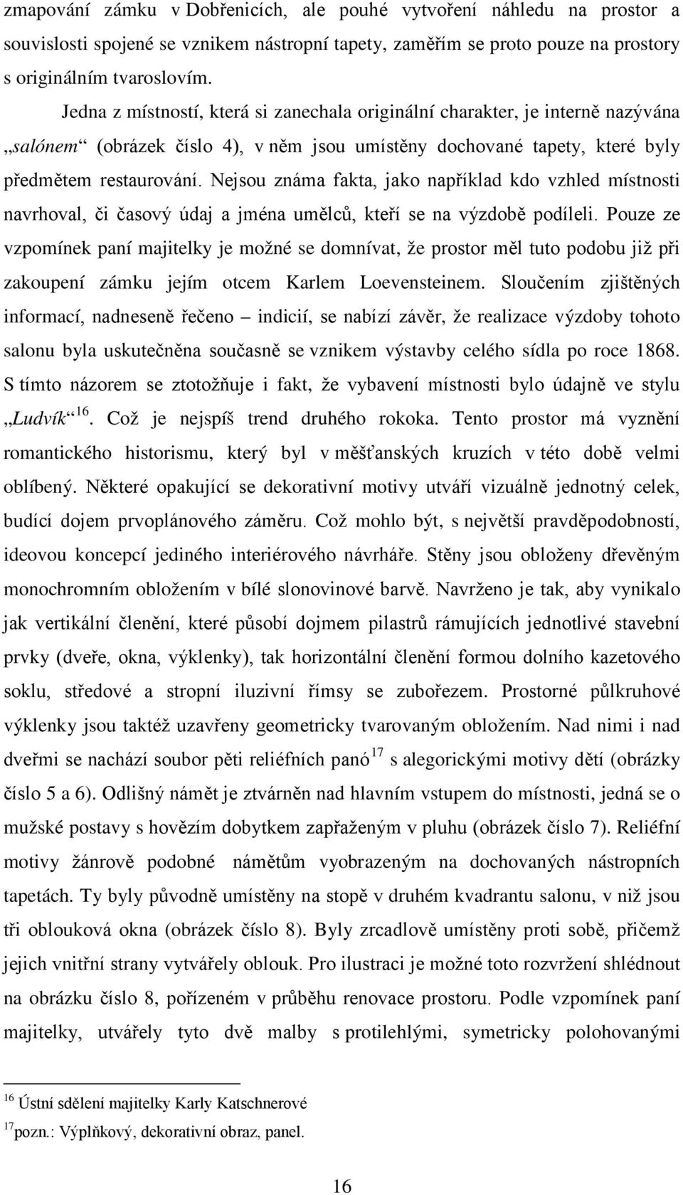 Nejsou známa fakta, jako například kdo vzhled místnosti navrhoval, či časový údaj a jména umělců, kteří se na výzdobě podíleli.