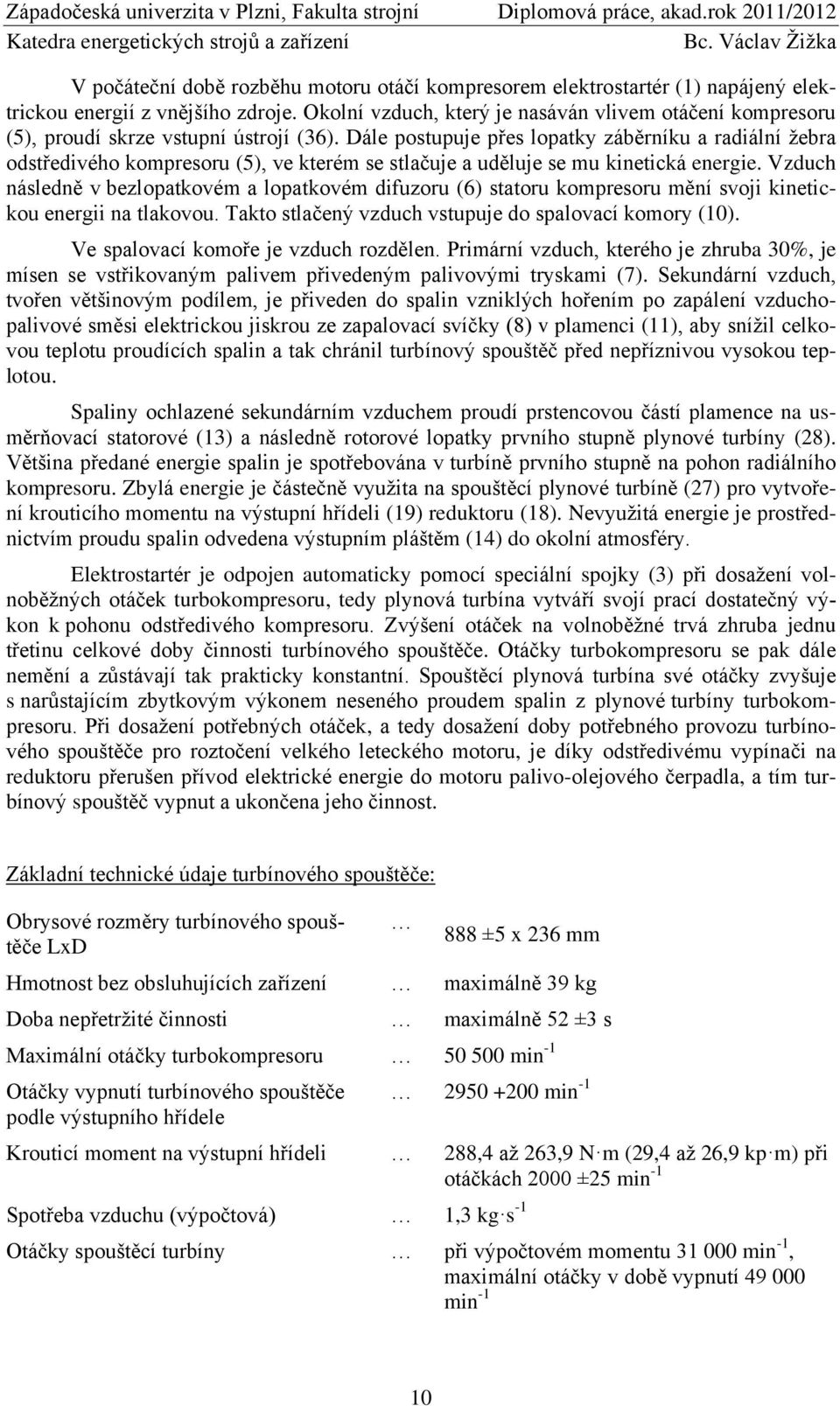 Dále postupuje přes lopatky záběrníku a radiální žebra odstředivého kompresoru (5), ve kterém se stlačuje a uděluje se mu kinetická energie.