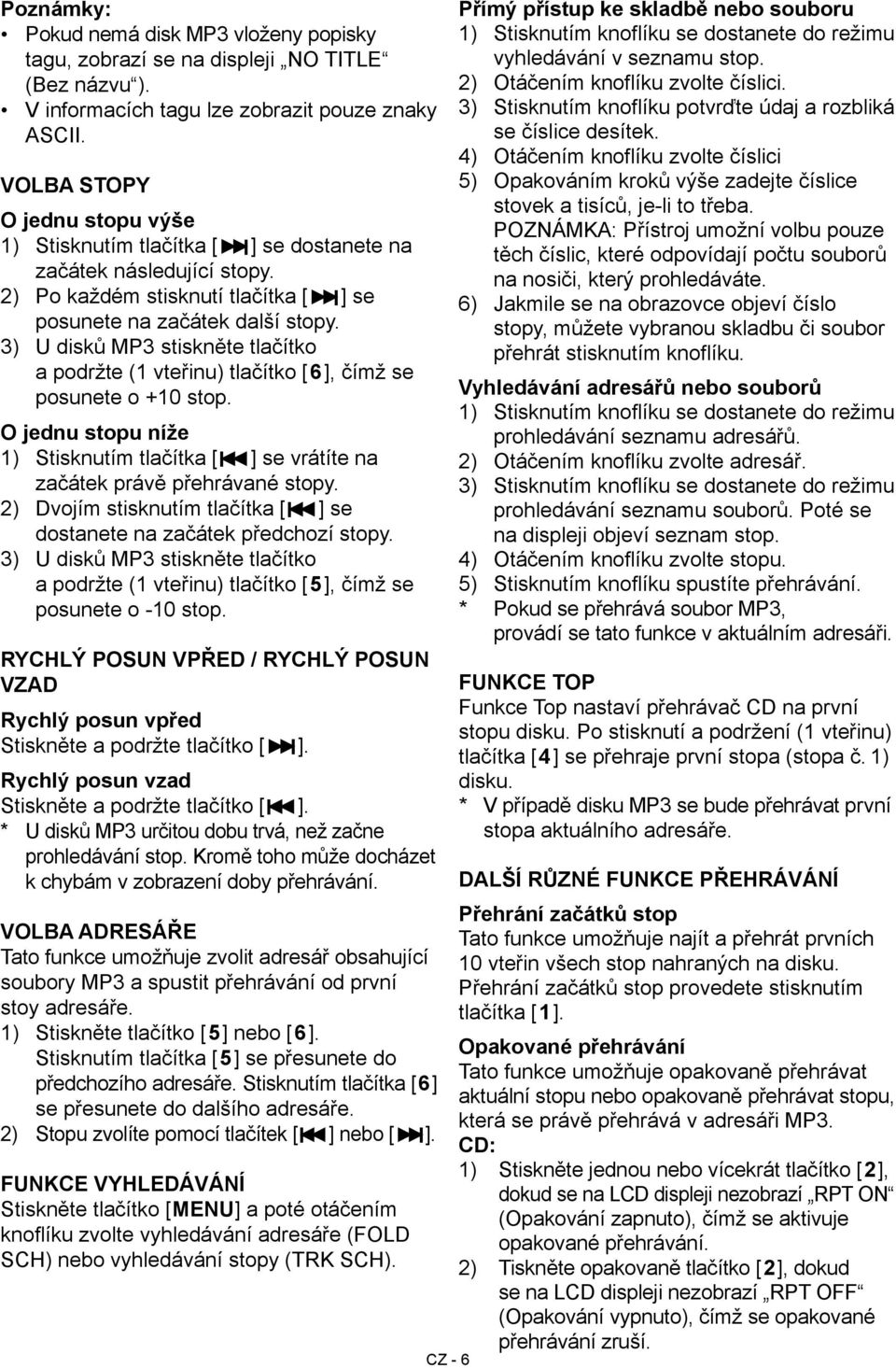 3) U disků MP3 stiskněte tlačítko a podržte (1 vteřinu) tlačítko [6], čímž se posunete o +10 stop. O jednu stopu níže 1) Stisknutím tlačítka [I ] se vrátíte na začátek právě přehrávané stopy.