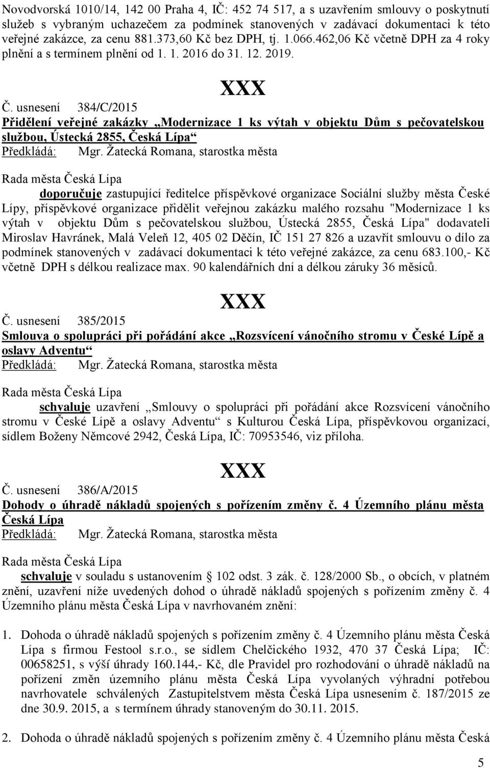 usnesení 384/C/2015 Přidělení veřejné zakázky Modernizace 1 ks výtah v objektu Dům s pečovatelskou službou, Ústecká 2855, Česká Lípa doporučuje zastupující ředitelce příspěvkové organizace Sociální