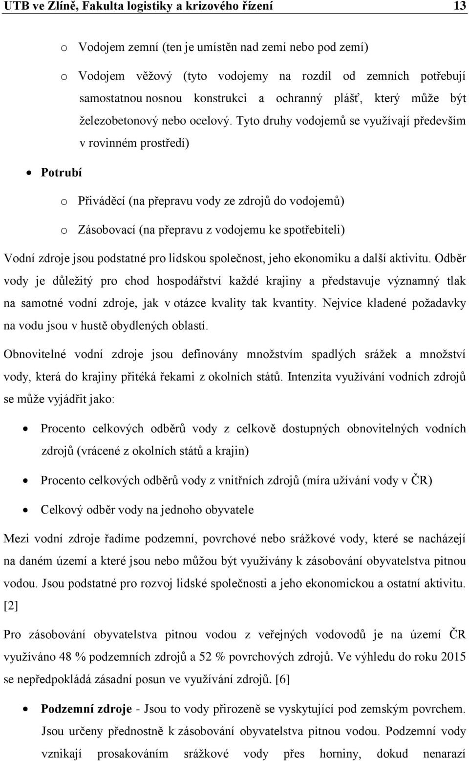 Tyto druhy vodojemů se využívají především v rovinném prostředí) Potrubí o Přiváděcí (na přepravu vody ze zdrojů do vodojemů) o Zásobovací (na přepravu z vodojemu ke spotřebiteli) Vodní zdroje jsou