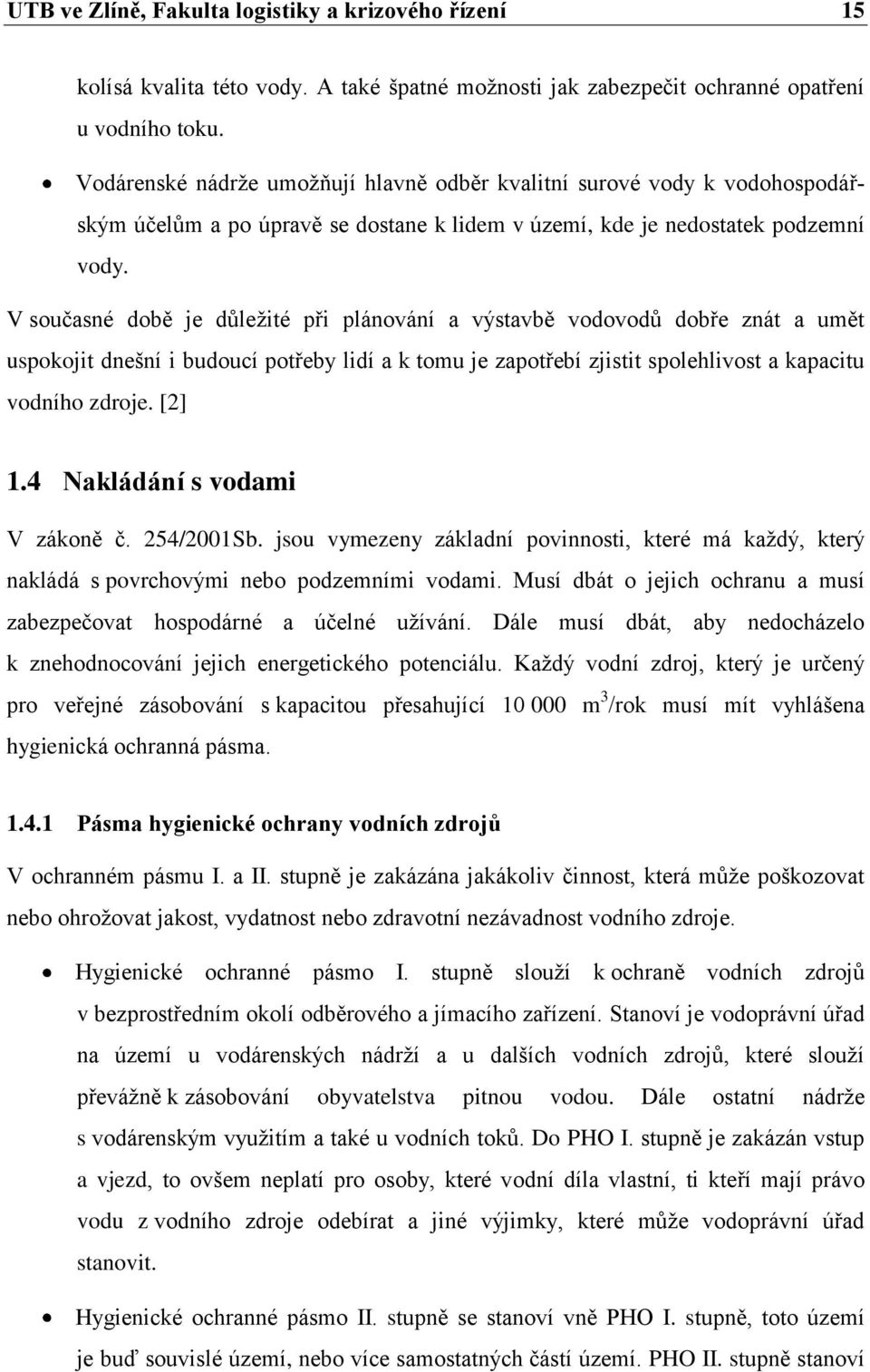 V současné době je důležité při plánování a výstavbě vodovodů dobře znát a umět uspokojit dnešní i budoucí potřeby lidí a k tomu je zapotřebí zjistit spolehlivost a kapacitu vodního zdroje. [2] 1.