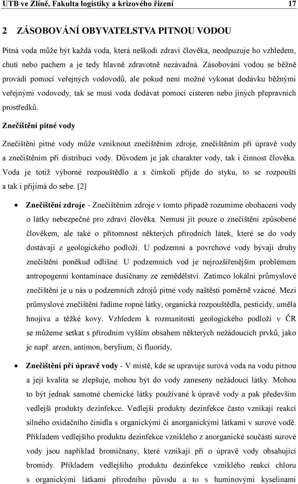 Zásobování vodou se běžně provádí pomocí veřejných vodovodů, ale pokud není možné vykonat dodávku běžnými veřejnými vodovody, tak se musí voda dodávat pomocí cisteren nebo jiných přepravních