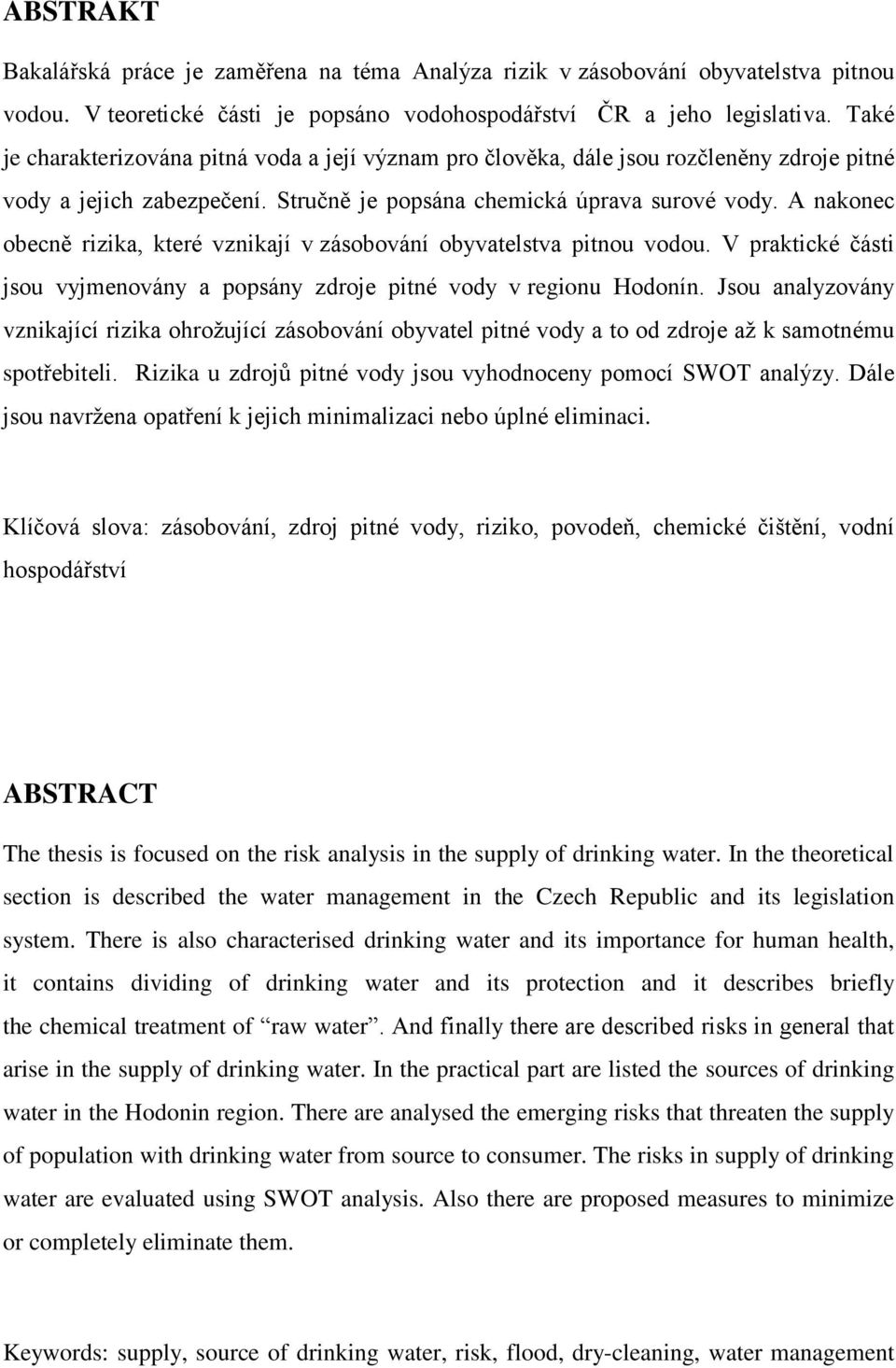 A nakonec obecně rizika, které vznikají v zásobování obyvatelstva pitnou vodou. V praktické části jsou vyjmenovány a popsány zdroje pitné vody v regionu Hodonín.