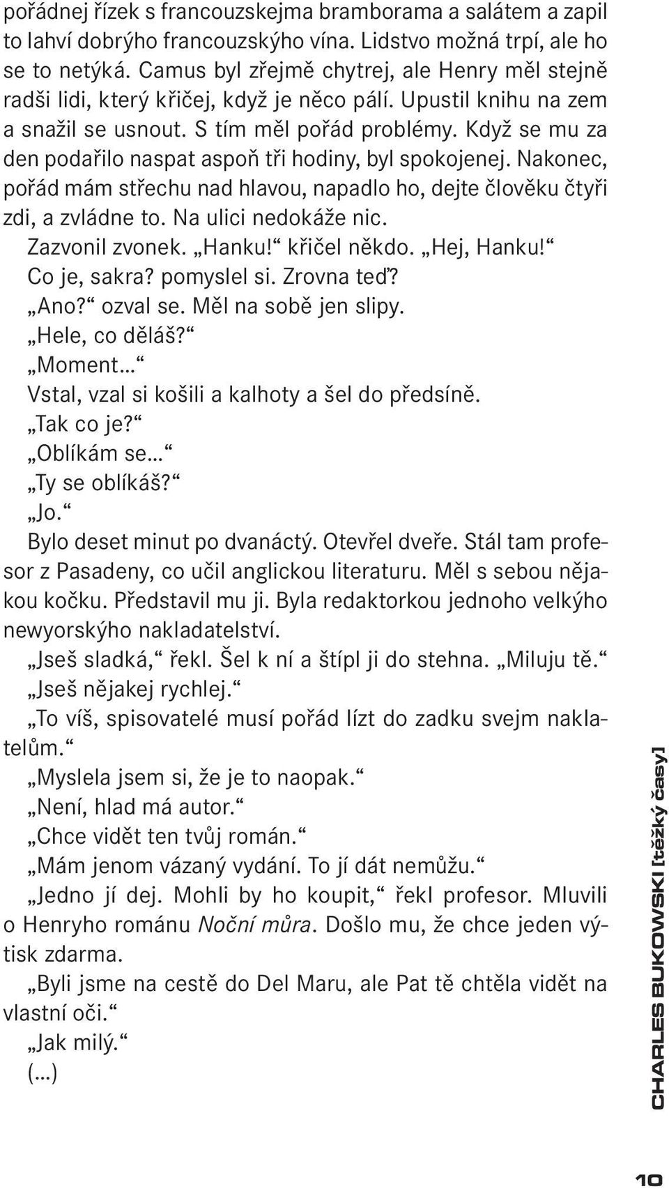 Když se mu za den podařilo naspat aspoň tři hodiny, byl spokojenej. Nakonec, pořád mám střechu nad hlavou, napadlo ho, dejte člověku čtyři zdi, a zvládne to. Na ulici nedokáže nic. Zazvonil zvonek.