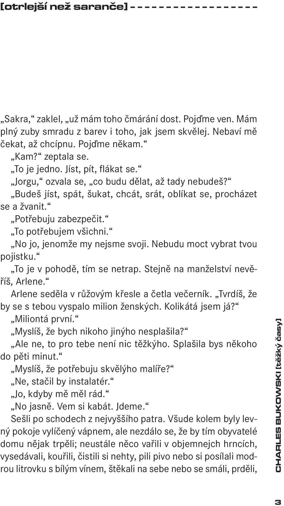 Potřebuju zabezpečit. To potřebujem všichni. No jo, jenomže my nejsme svoji. Nebudu moct vybrat tvou pojistku. To je v pohodě, tím se netrap. Stejně na manželství nevěříš, Arlene.