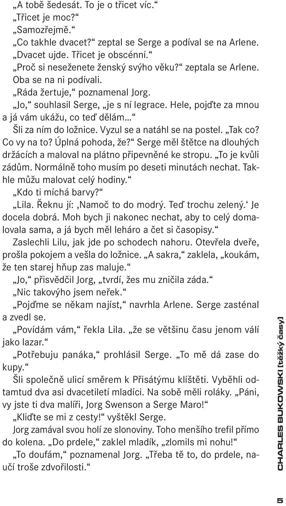 Vyzul se a natáhl se na postel. Tak co? Co vy na to? Úplná pohoda, že? Serge měl štětce na dlouhých držácích a maloval na plátno připevněné ke stropu. To je kvůli zádům.