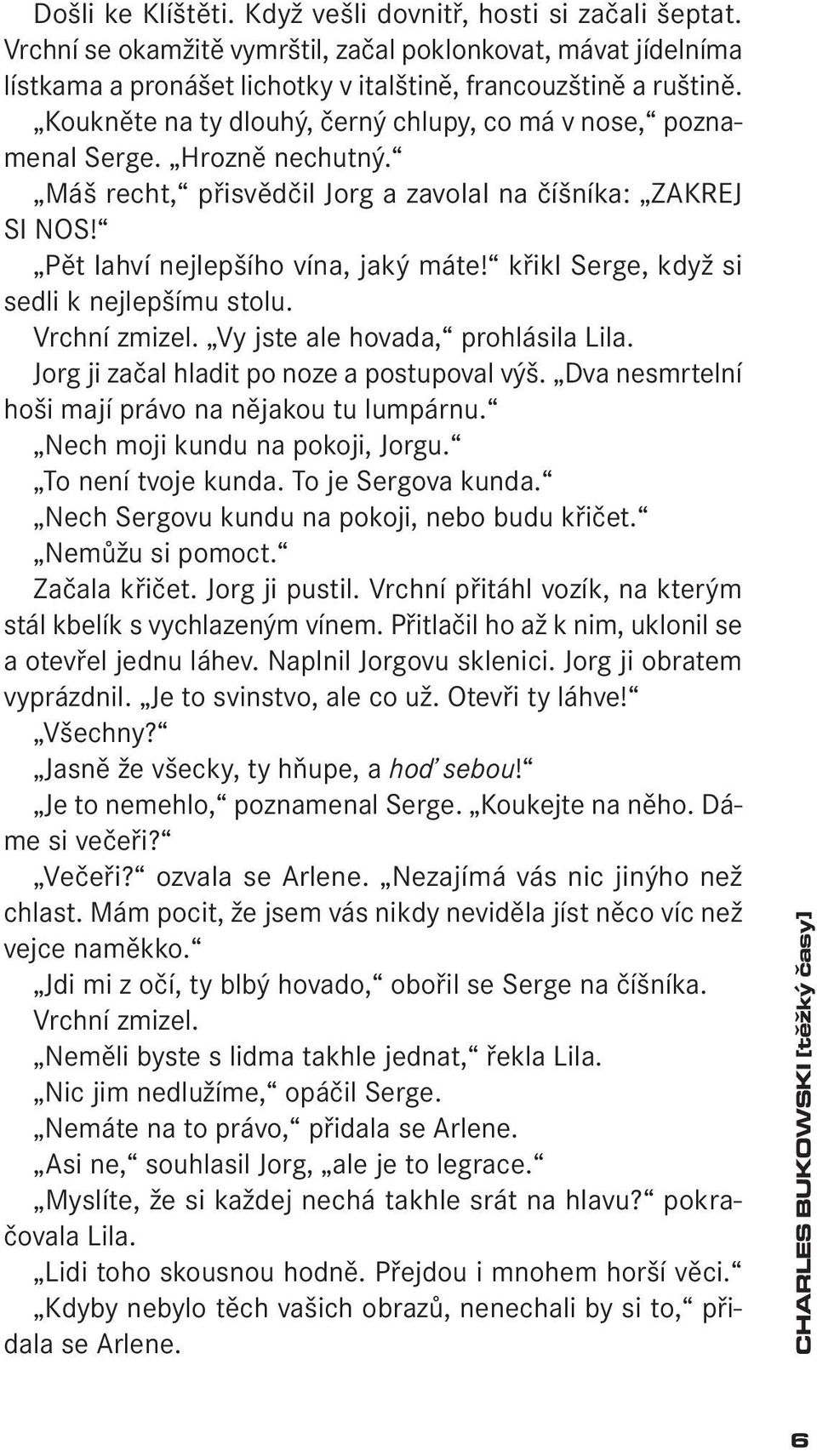 křikl Serge, když si sedli k nejlepšímu stolu. Vrchní zmizel. Vy jste ale hovada, prohlásila Lila. Jorg ji začal hladit po noze a postupoval výš. Dva nesmrtelní hoši mají právo na nějakou tu lumpárnu.