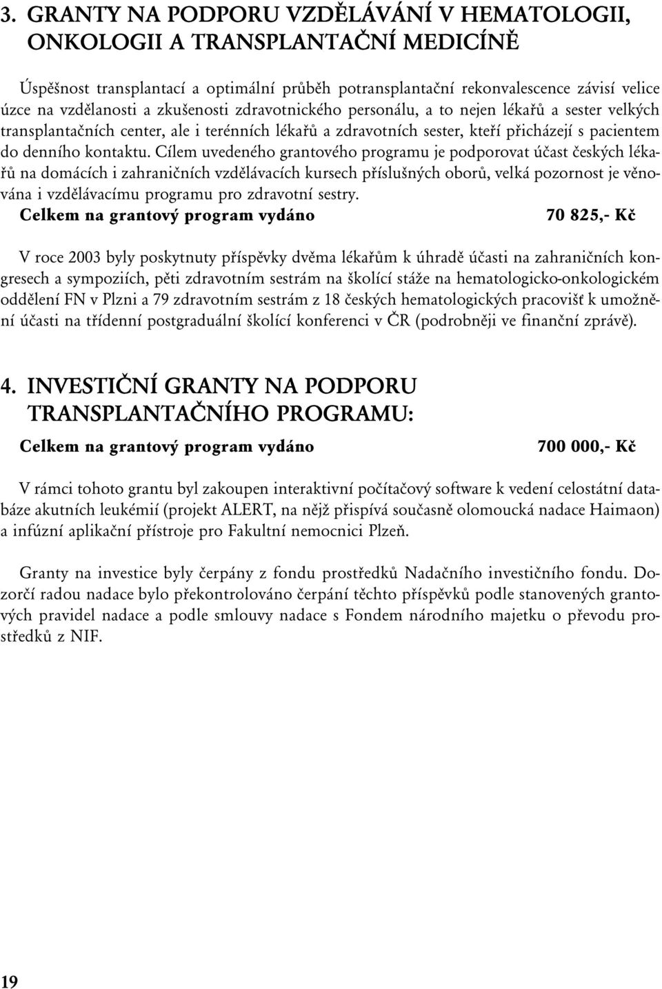 Cílem uvedeného grantového programu je podporovat účast českých lékařů na domácích i zahraničních vzdělávacích kursech příslušných oborů, velká pozornost je věnována i vzdělávacímu programu pro