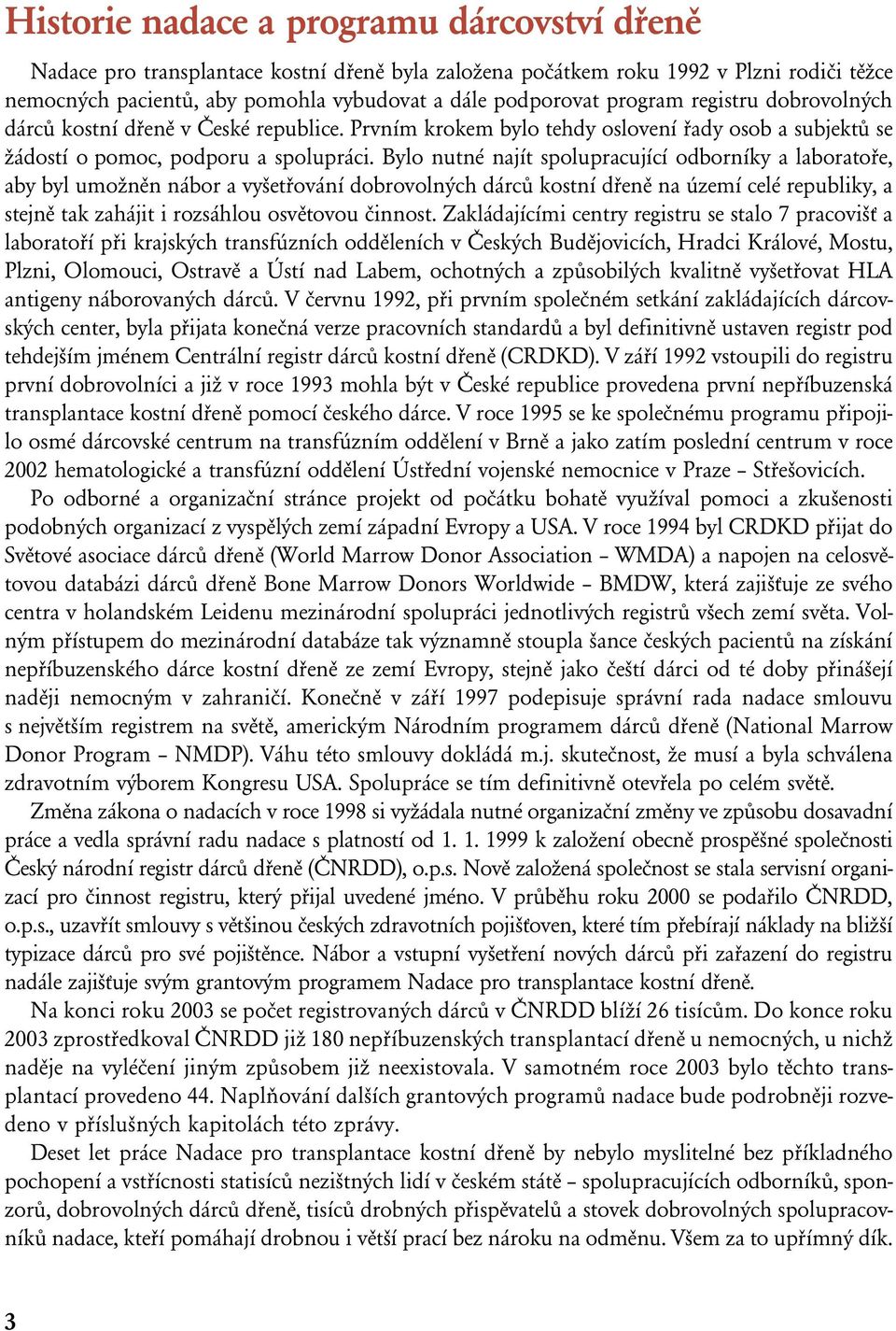 Bylo nutné najít spolupracující odborníky a laboratoře, aby byl umožněn nábor a vyšetřování dobrovolných dárců kostní dřeně na území celé republiky, a stejně tak zahájit i rozsáhlou osvětovou činnost.