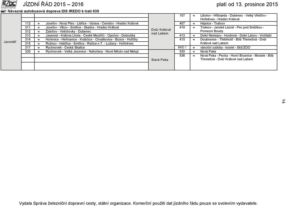 Labem 313 Jasenná - Králova Lhota - České Meziříčí - Opočno - Dobruška 413 Dolní Nemojov - Hostinné - Dolní Lánov - Vrchlabí Jaroměř 314 Hořenice - Heřmanice - Krabčice - Chvalkovice - Brzice -