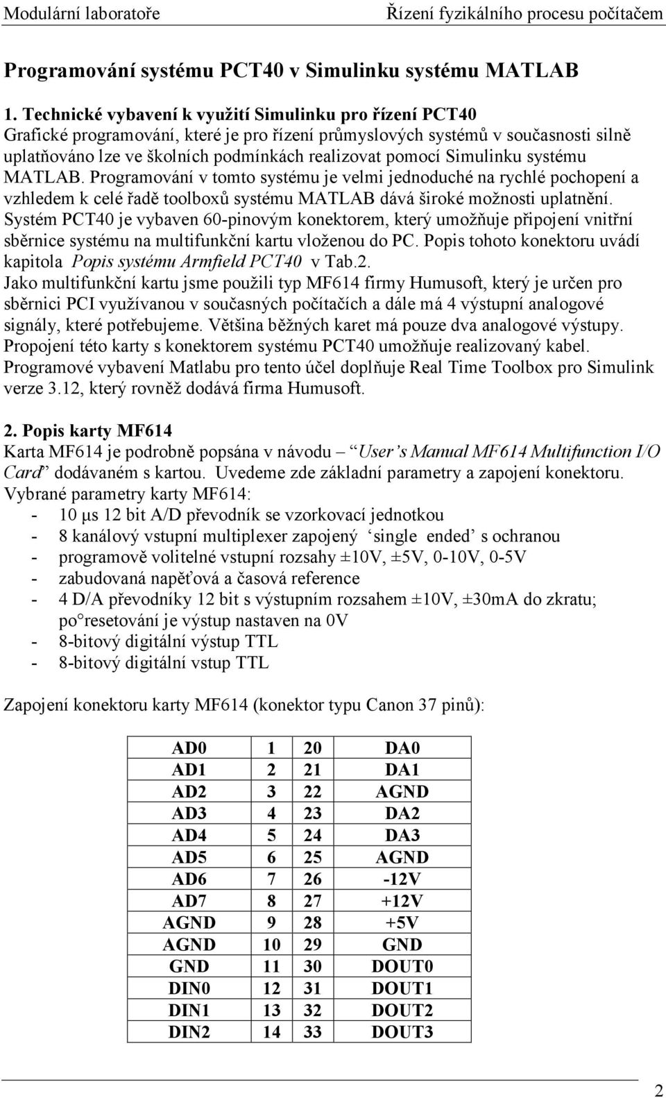 Simulinku systému MATLAB. Programování v tomto systému je velmi jednoduché na rychlé pochopení a vzhledem k celé řadě toolboxů systému MATLAB dává široké možnosti uplatnění.