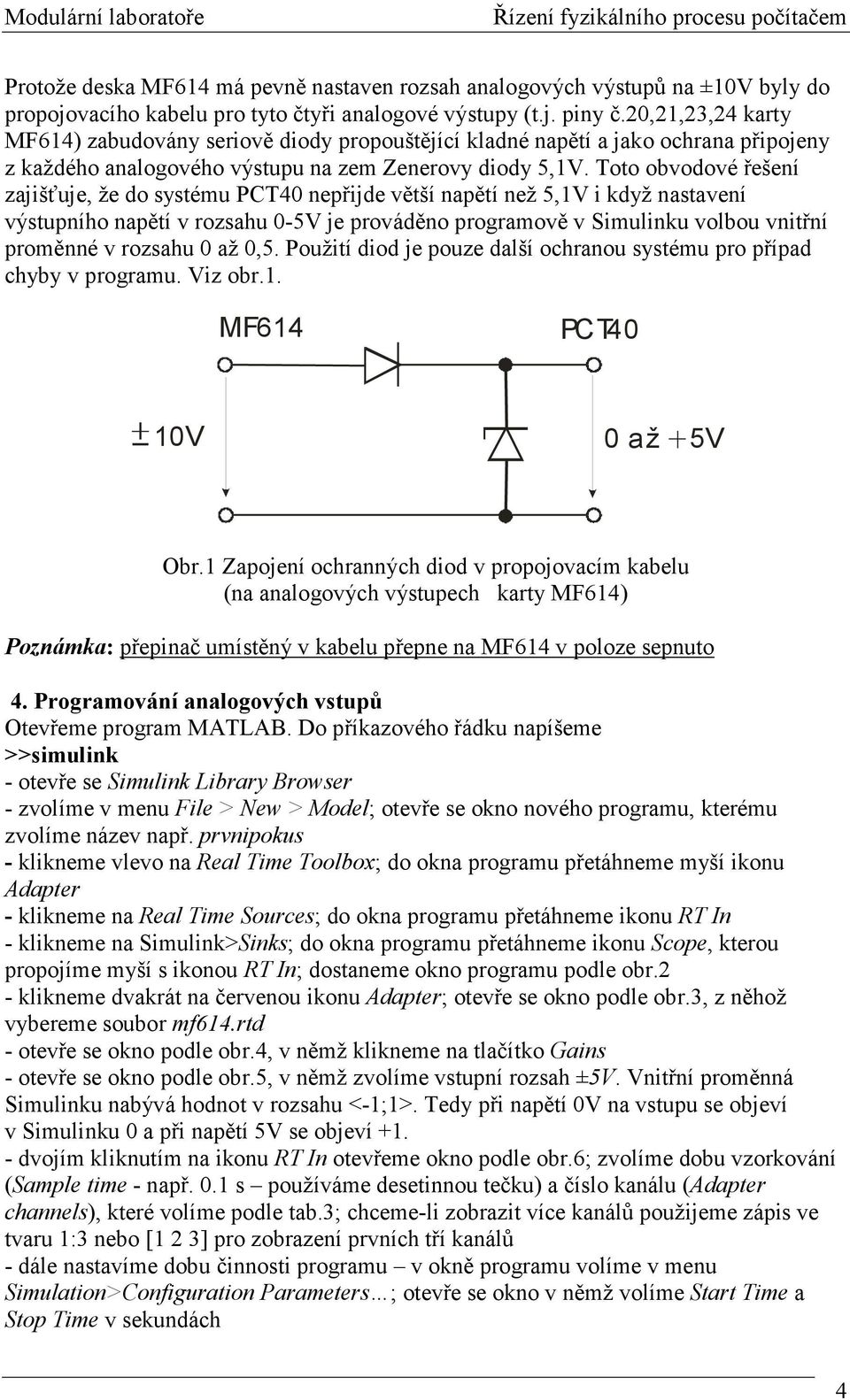 Toto obvodové řešení zajišťuje, že do systému PCT40 nepřijde větší napětí než 5,1V i když nastavení výstupního napětí v rozsahu 0-5V je prováděno programově v Simulinku volbou vnitřní proměnné v