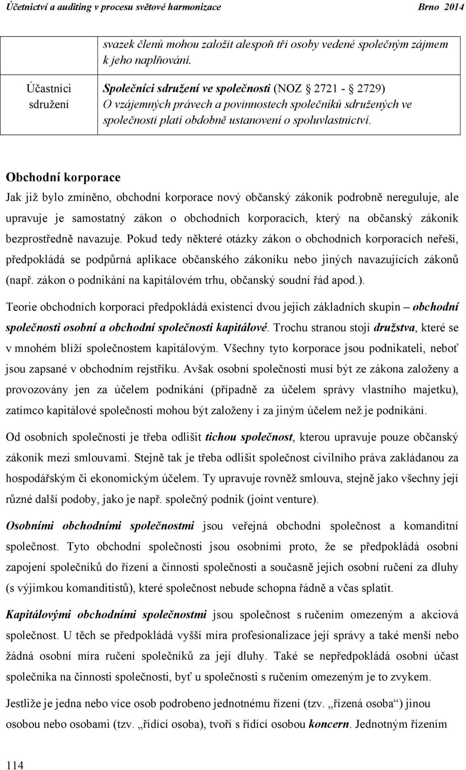 Obchodní korporace Jak již bylo zmíněno, obchodní korporace nový občanský zákoník podrobně nereguluje, ale upravuje je samostatný zákon o obchodních korporacích, který na občanský zákoník