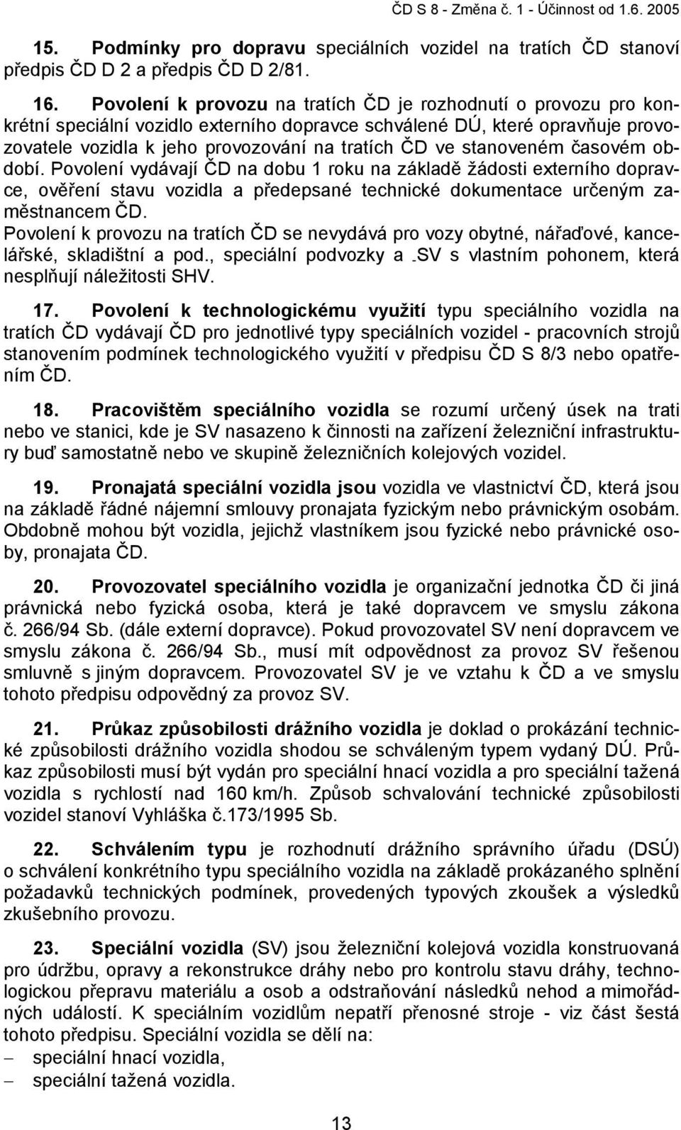 stanoveném časovém období. Povolení vydávají ČD na dobu 1 roku na základě žádosti externího dopravce, ověření stavu vozidla a předepsané technické dokumentace určeným zaměstnancem ČD.