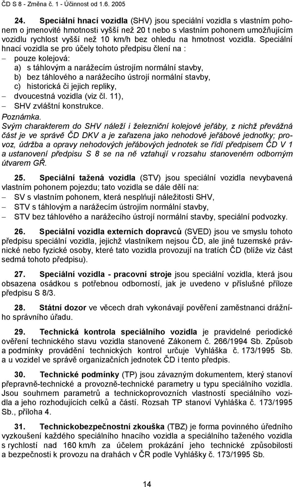 Speciální hnací vozidla se pro účely tohoto předpisu člení na : pouze kolejová: a) s táhlovým a narážecím ústrojím normální stavby, b) bez táhlového a narážecího ústrojí normální stavby, c)