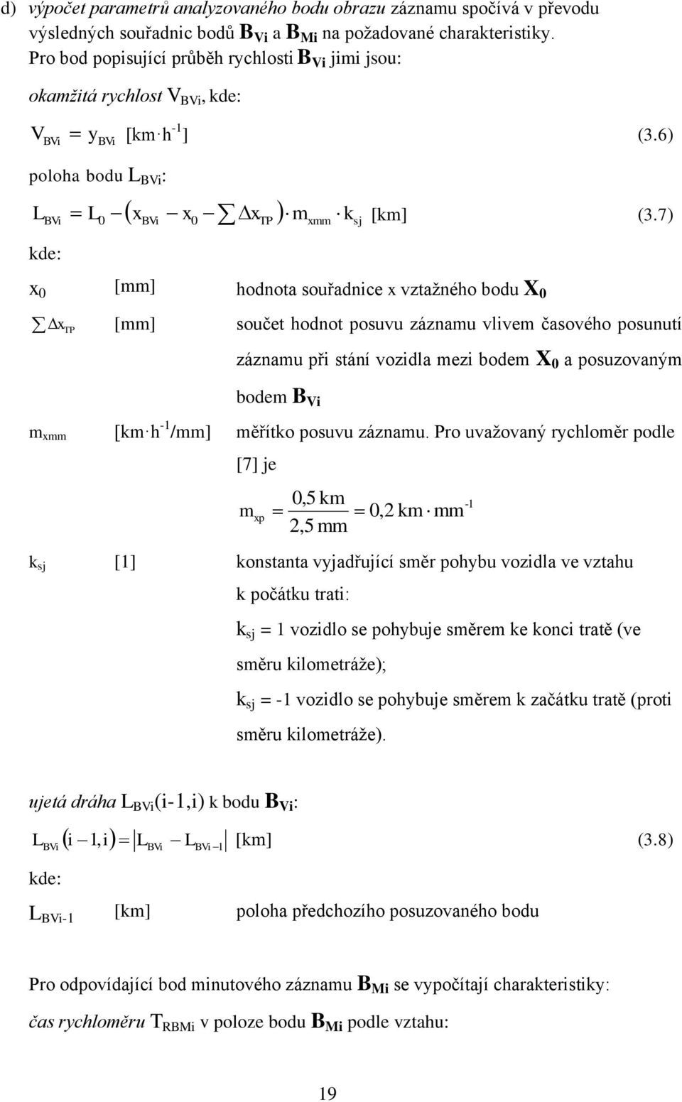 7) kde: x 0 [mm] hodnota souřadnce x vztažného bodu X 0 x TP [mm] součet hodnot posuvu záznamu vlvem časového posunutí záznamu př stání vozdla mez bodem X 0 a posuzovaným bodem B m xmm [km h - /mm]