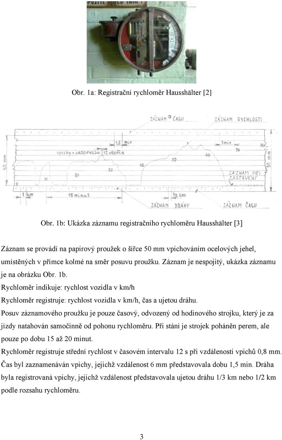 Záznam je nespojtý, ukázka záznamu je na obrázku Obr. b. Rychloměr ndkuje: rychlost vozdla v km/h Rychloměr regstruje: rychlost vozdla v km/h, čas a ujetou dráhu.