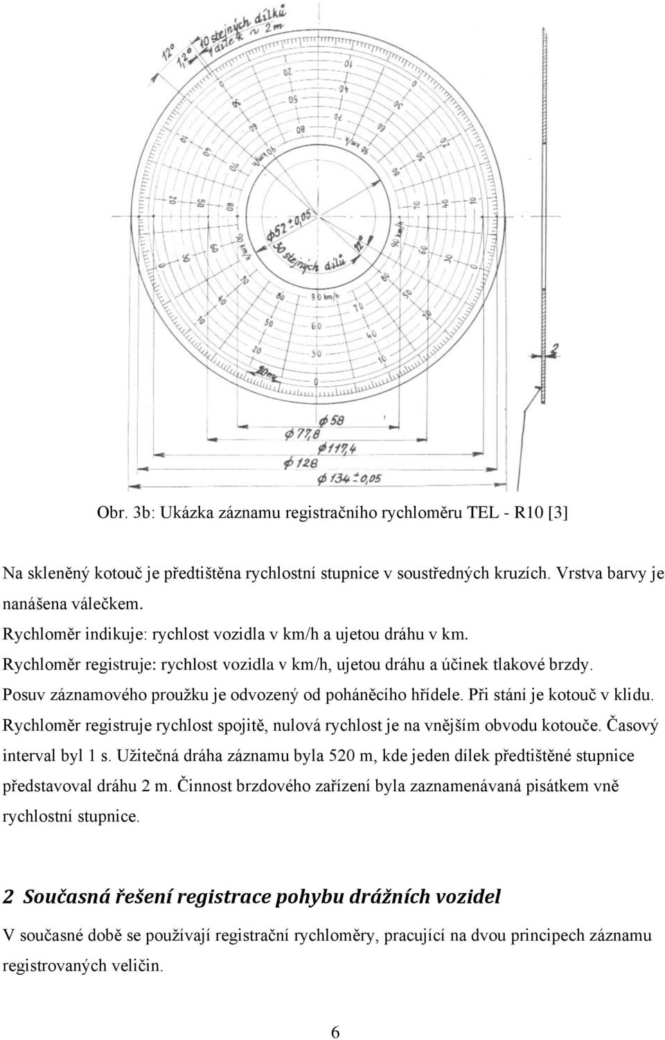 Posuv záznamového proužku je odvozený od poháněcího hřídele. Př stání je kotouč v kldu. Rychloměr regstruje rychlost spojtě, nulová rychlost je na vnějším obvodu kotouče. Časový nterval byl s.