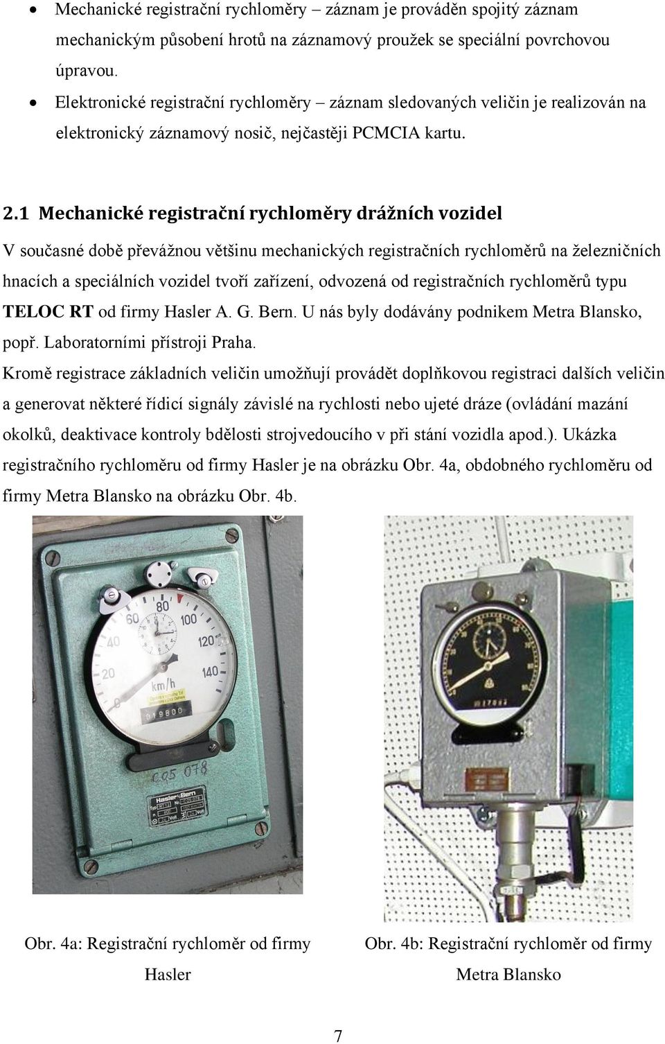 . Mechancké regstrační rychloměry drážních vozdel současné době převážnou většnu mechanckých regstračních rychloměrů na železnčních hnacích a specálních vozdel tvoří zařízení, odvozená od