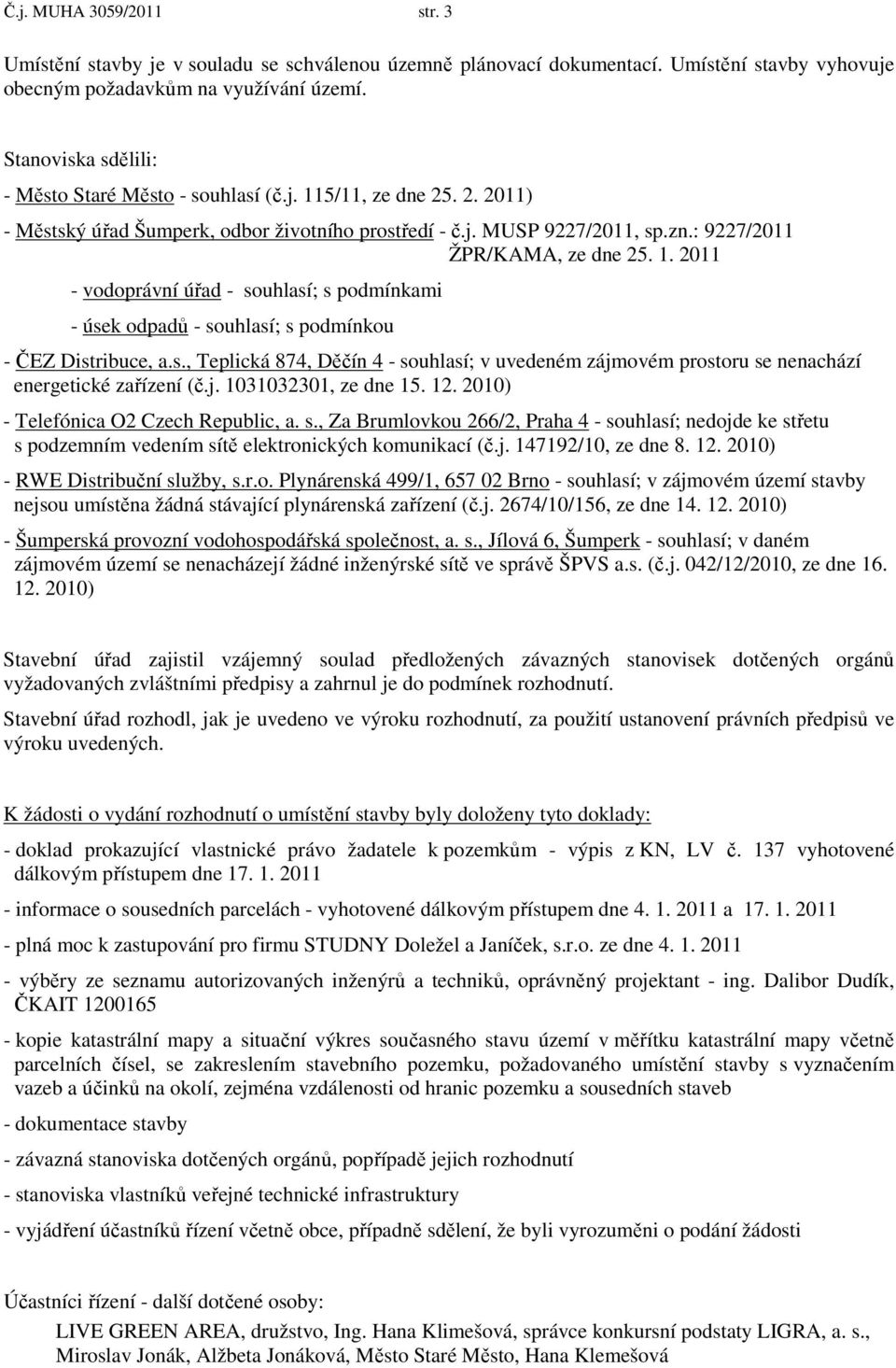 s., Teplická 874, Děčín 4 - souhlasí; v uvedeném zájmovém prostoru se nenachází energetické zařízení (č.j. 1031032301, ze dne 15. 12. 2010) - Telefónica O2 Czech Republic, a. s., Za Brumlovkou 266/2, Praha 4 - souhlasí; nedojde ke střetu s podzemním vedením sítě elektronických komunikací (č.