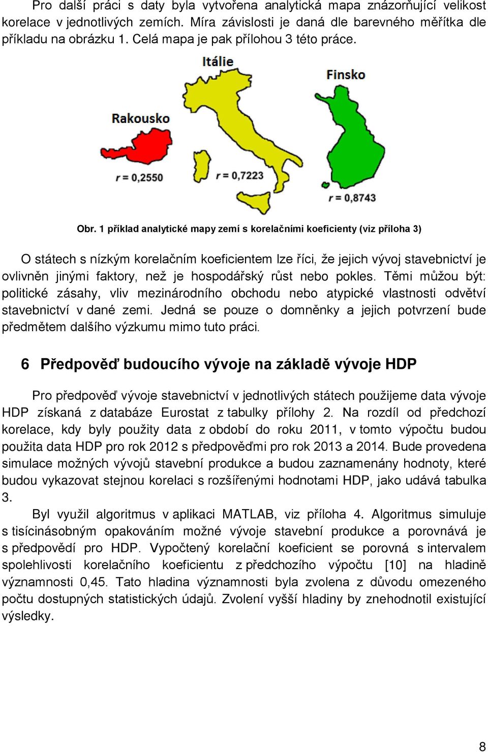 1 příklad analytické mapy zemí s korelačními koeficienty (viz příloha 3) O státech s nízkým korelačním koeficientem lze říci, že jejich vývoj stavebnictví je ovlivněn jinými faktory, než je