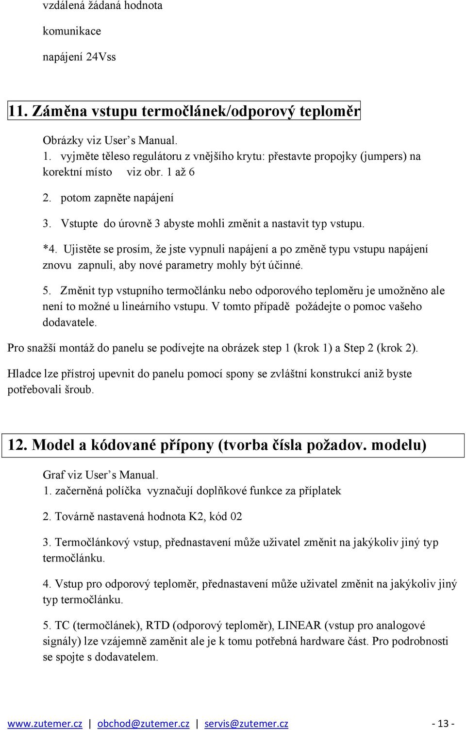 Ujistěte se prosím, že jste vypnuli napájení a po změně typu vstupu napájení znovu zapnuli, aby nové parametry mohly být účinné. 5.