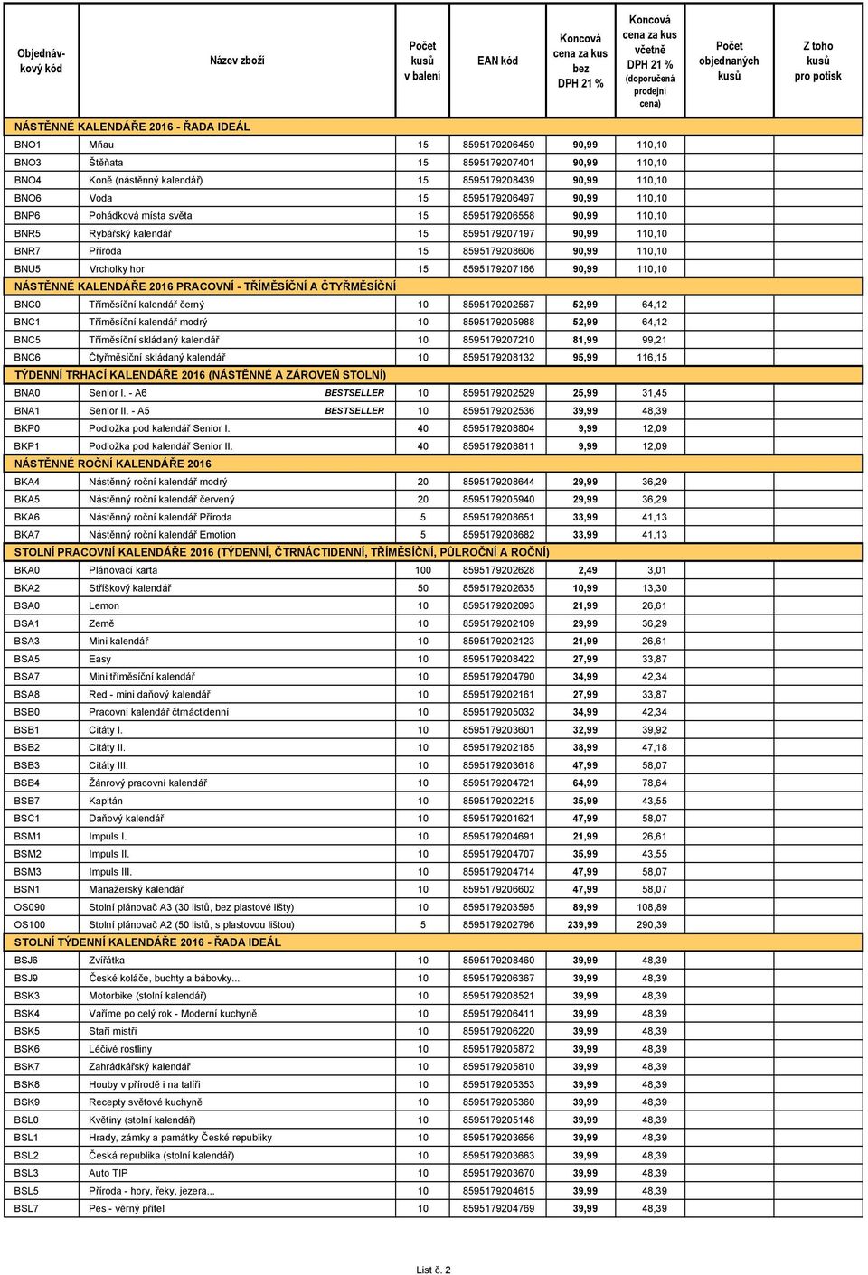 15 8595179207166 90,99 110,10 NÁSTĚNNÉ KALENDÁŘE 2016 PRACOVNÍ - TŘÍMĚSÍČNÍ A ČTYŘMĚSÍČNÍ BNC0 Tříměsíční kalendář černý 10 8595179202567 52,99 64,12 BNC1 Tříměsíční kalendář modrý 10 8595179205988