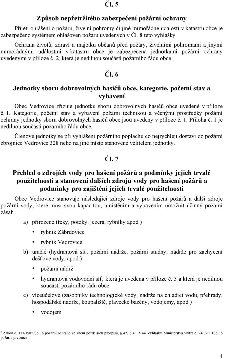 Ochrana životů, zdraví a majetku občanů před požáry, živelními pohromami a jinými mimořádnými událostmi v katastru obce je zabezpečena jednotkami požární ochrany uvedenými v příloze č.