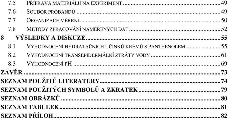 1 VYHODNOCENÍ HYDRATAČNÍCH ÚČINKŮ KRÉMŮ S PANTHENOLEM... 55 8.2 VYHODNOCENÍ TRANSEPIDERMÁLNÍ ZTRÁTY VODY... 61 8.