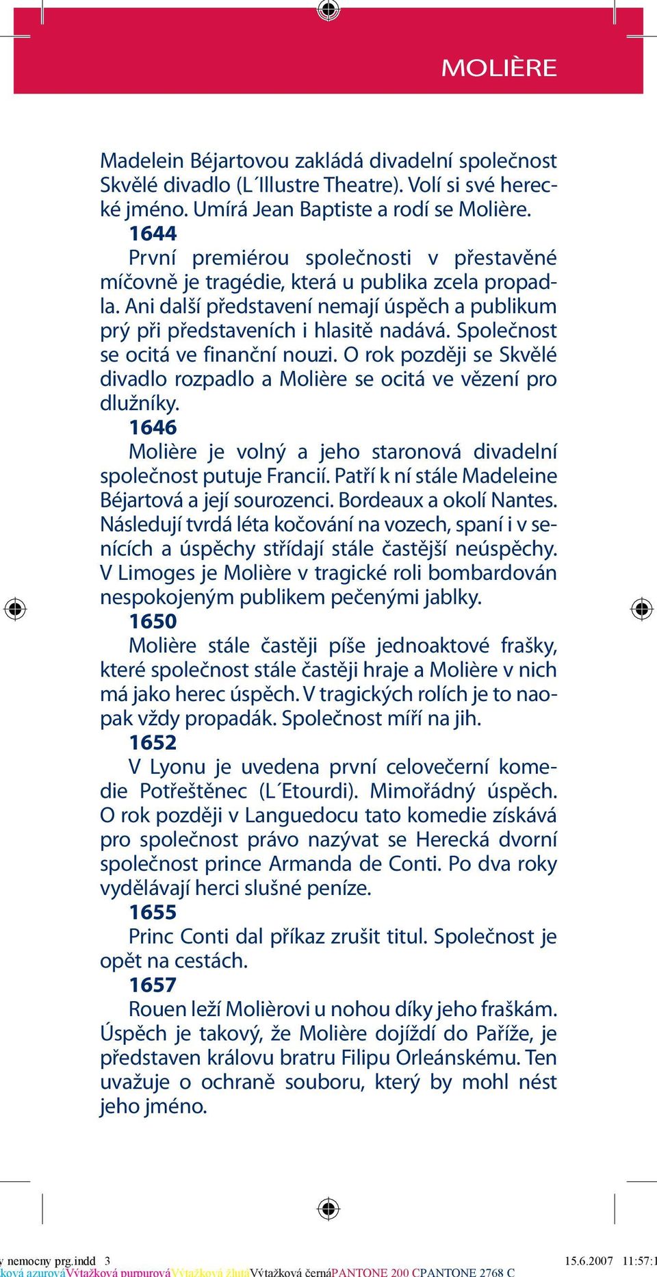 Společnost se ocitá ve finanční nouzi. O rok později se Skvělé divadlo rozpadlo a Molière se ocitá ve vězení pro dlužníky. 1646 Molière je volný a jeho staronová divadelní společnost putuje Francií.