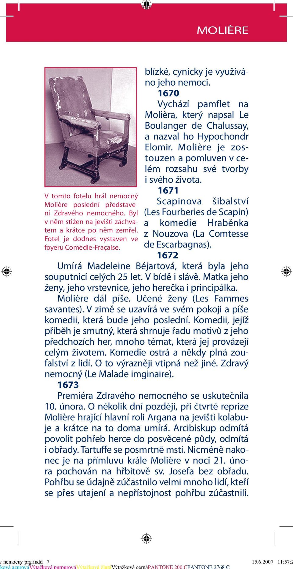 Molière je zostouzen a pomluven v celém rozsahu své tvorby i svého života. 1671 Scapinova šibalství (Les Fourberies de Scapin) a komedie Hraběnka z Nouzova (La Comtesse de Escarbagnas).