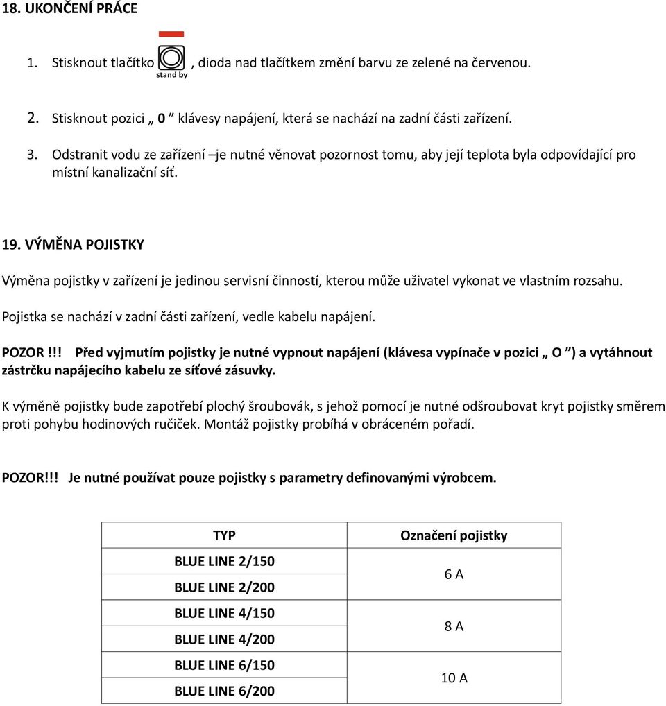 VÝMĚNA POJISTKY Výměna pojistky v zařízení je jedinou servisní činností, kterou může uživatel vykonat ve vlastním rozsahu. Pojistka se nachází v zadní části zařízení, vedle kabelu napájení. POZOR!