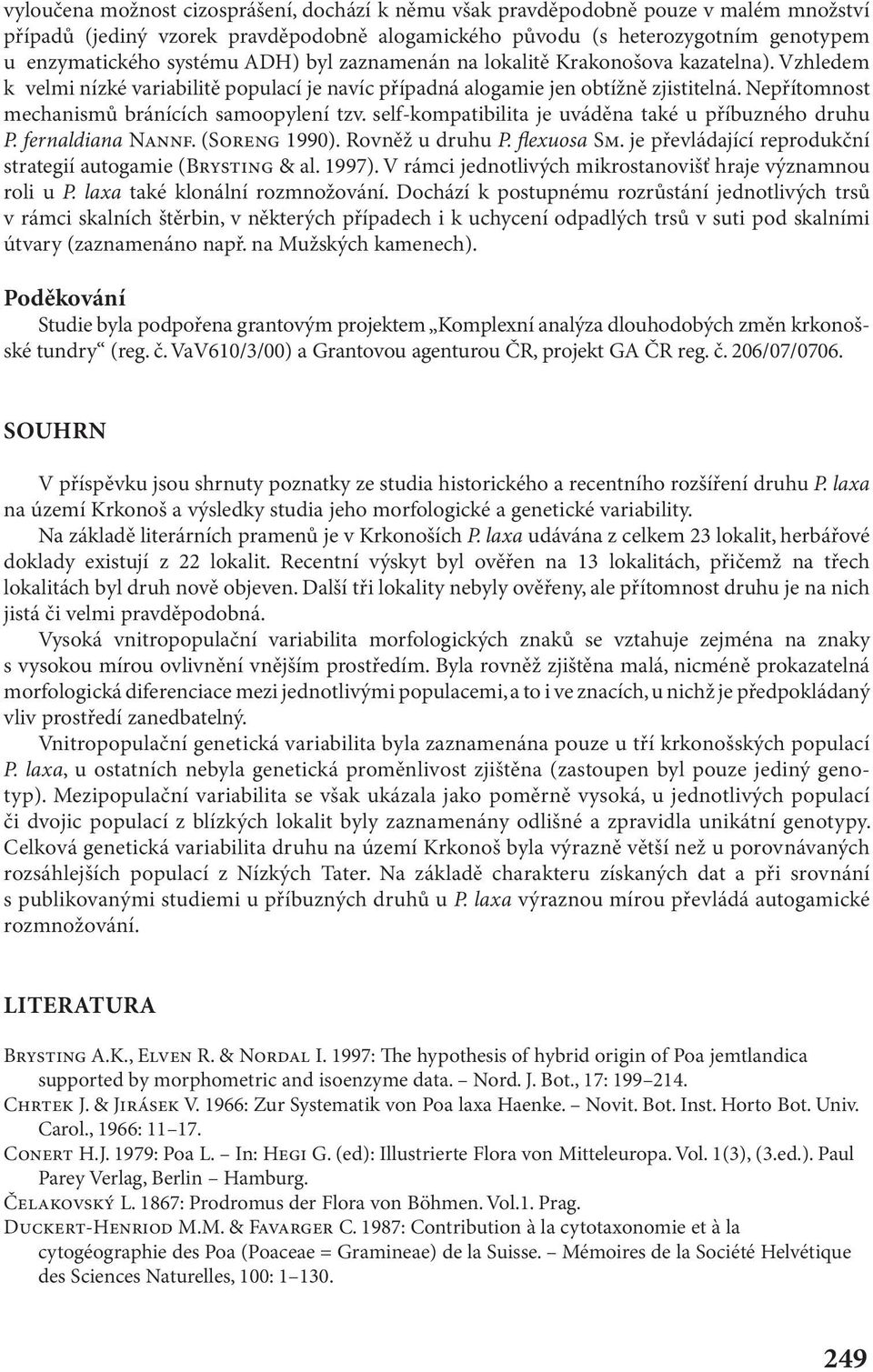 Nepřítomnost mechanismů bránících samoopylení tzv. self-kompatibilita je uváděna také u příbuzného druhu P. fernaldiana NANNF. (SORENG 1990). Rovněž u druhu P. flexuosa SM.