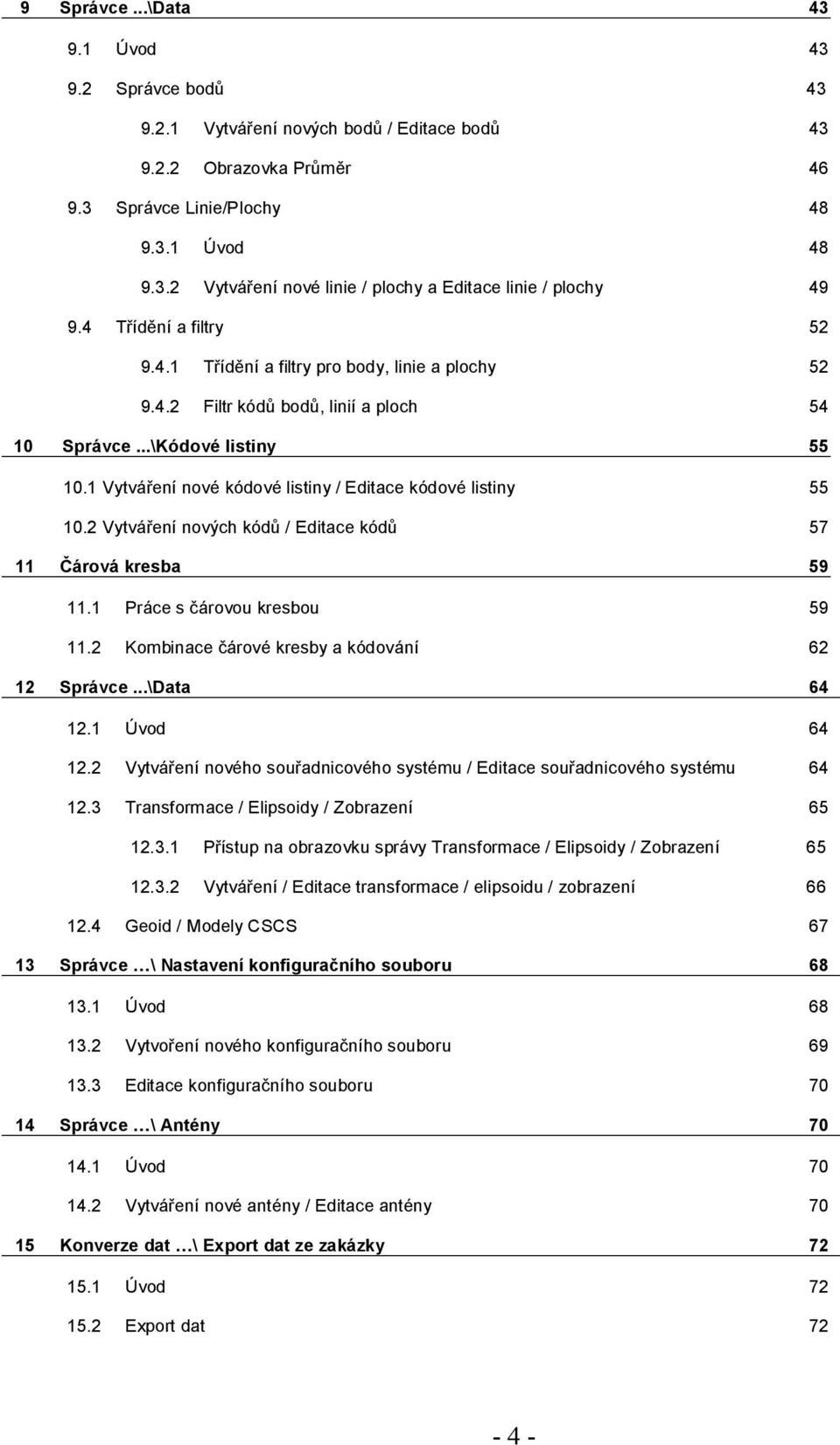 1 Vytváření nové kódové listiny / Editace kódové listiny 10.2 Vytváření nových kódů / Editace kódů 55 57 11 Čárová kresba 59 11.1 Práce s čárovou kresbou 59 11.