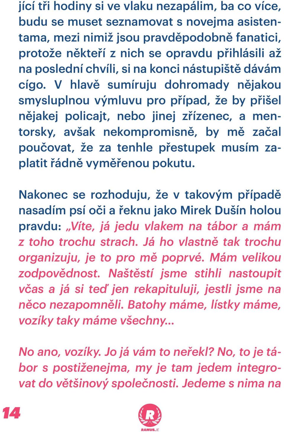 V hlavě sumíruju dohromady nějakou smysluplnou výmluvu pro případ, že by přišel nějakej policajt, nebo jinej zřízenec, a mentorsky, avšak nekompromisně, by mě začal poučovat, že za tenhle přestupek