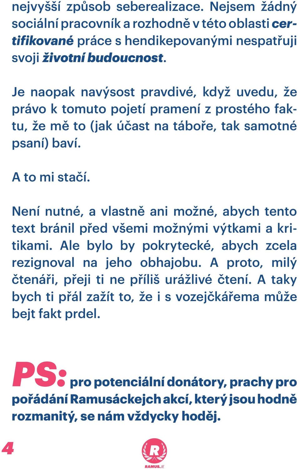 Není nutné, a vlastně ani možné, abych tento text bránil před všemi možnými výtkami a kritikami. Ale bylo by pokrytecké, abych zcela rezignoval na jeho obhajobu.