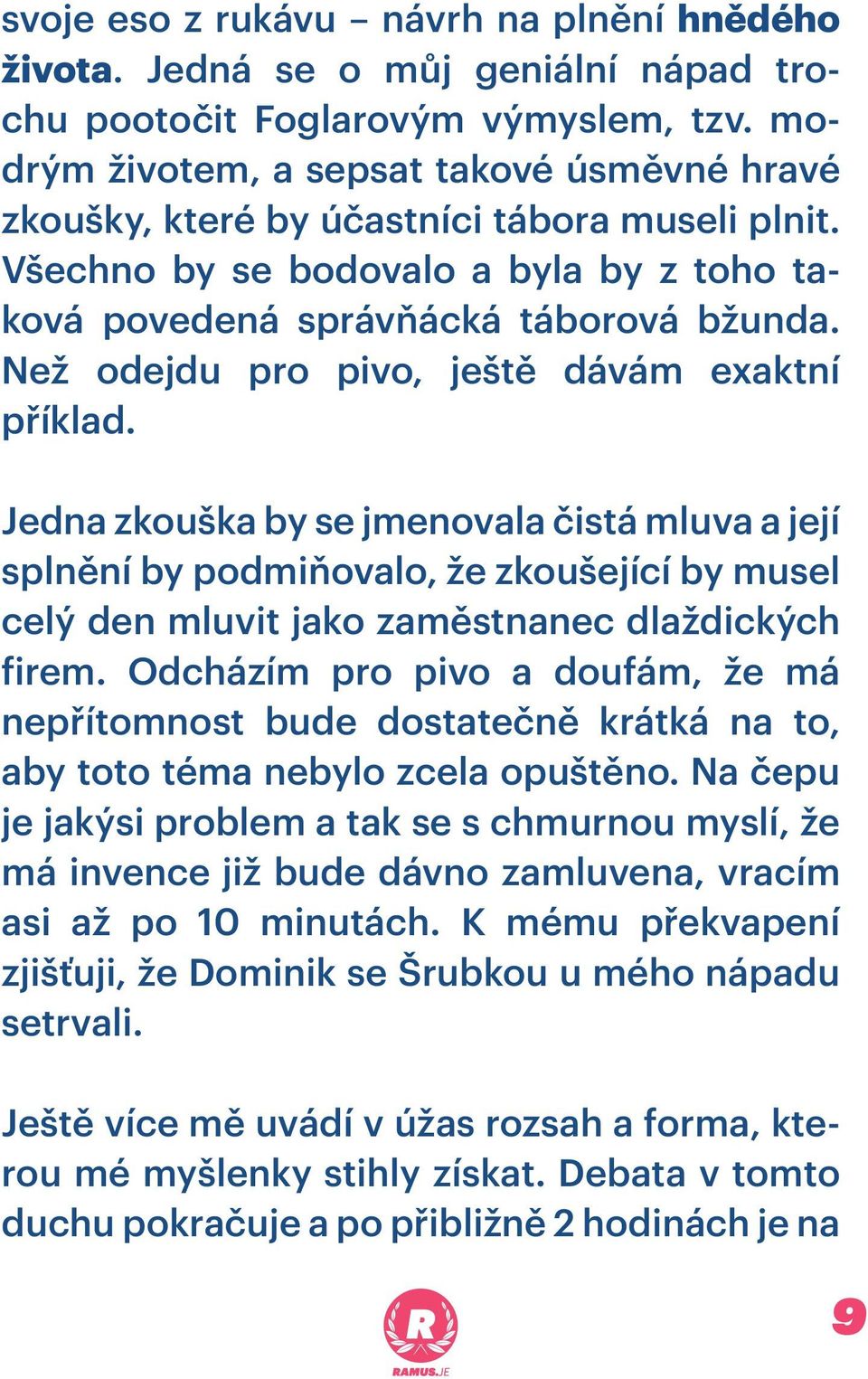 Než odejdu pro pivo, ještě dávám exaktní příklad. Jedna zkouška by se jmenovala čistá mluva a její splnění by podmiňovalo, že zkoušející by musel celý den mluvit jako zaměstnanec dlaždických firem.