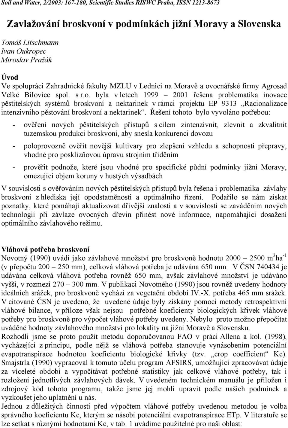 Řešení tohoto bylo vyvoláno potřebou: - ověření nových pěstitelských přístupů s cílem zintenzívnit, zlevnit a zkvalitnit tuzemskou produkci broskvoní, aby snesla konkurenci dovozu - poloprovozně