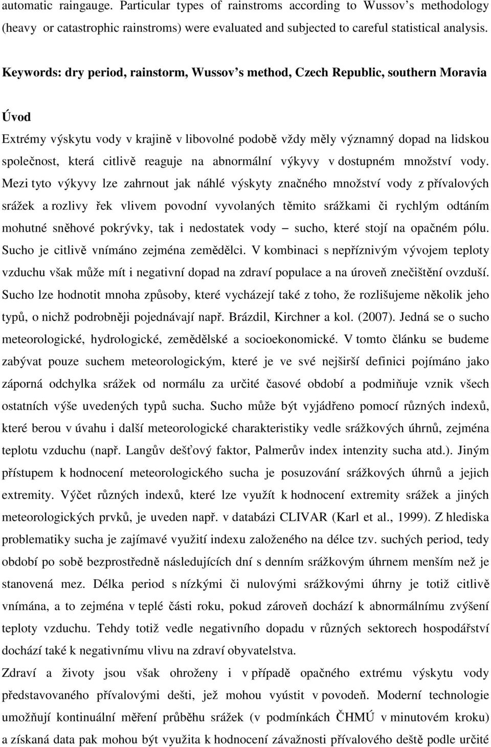 reaguje na abnormální výkyvy v dostupném množství vody.