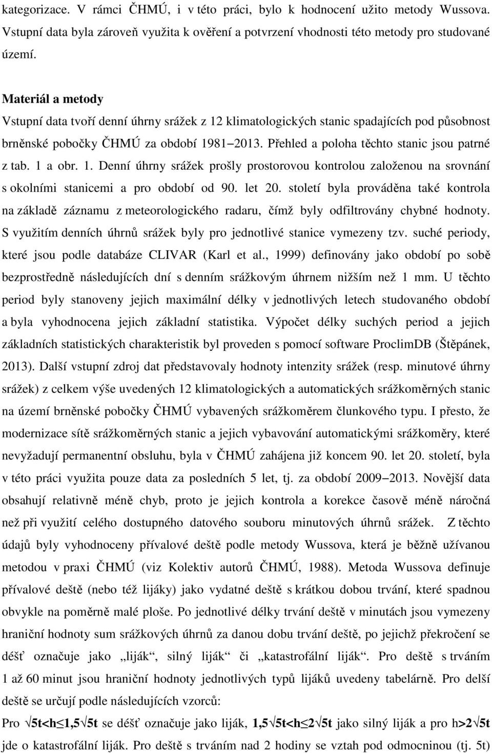 Přehled a poloha těchto stanic jsou patrné z tab. 1 a obr. 1. Denní úhrny srážek prošly prostorovou kontrolou založenou na srovnání s okolními stanicemi a pro období od 90. let 20.