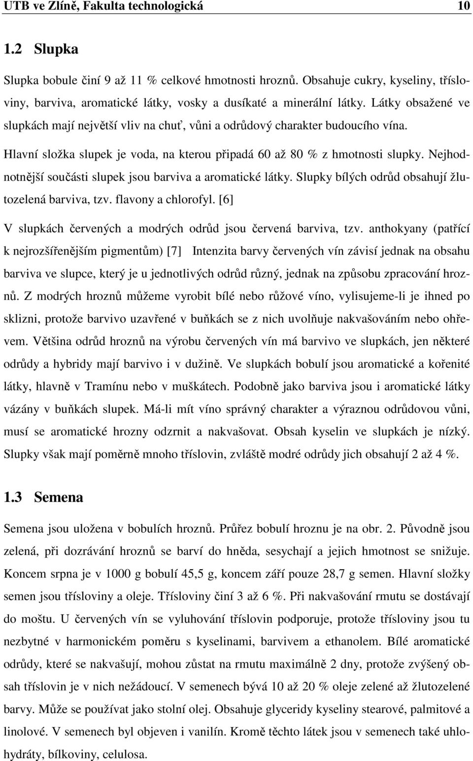 Hlavní složka slupek je voda, na kterou připadá 60 až 80 % z hmotnosti slupky. Nejhodnotnější součásti slupek jsou barviva a aromatické látky. Slupky bílých odrůd obsahují žlutozelená barviva, tzv.