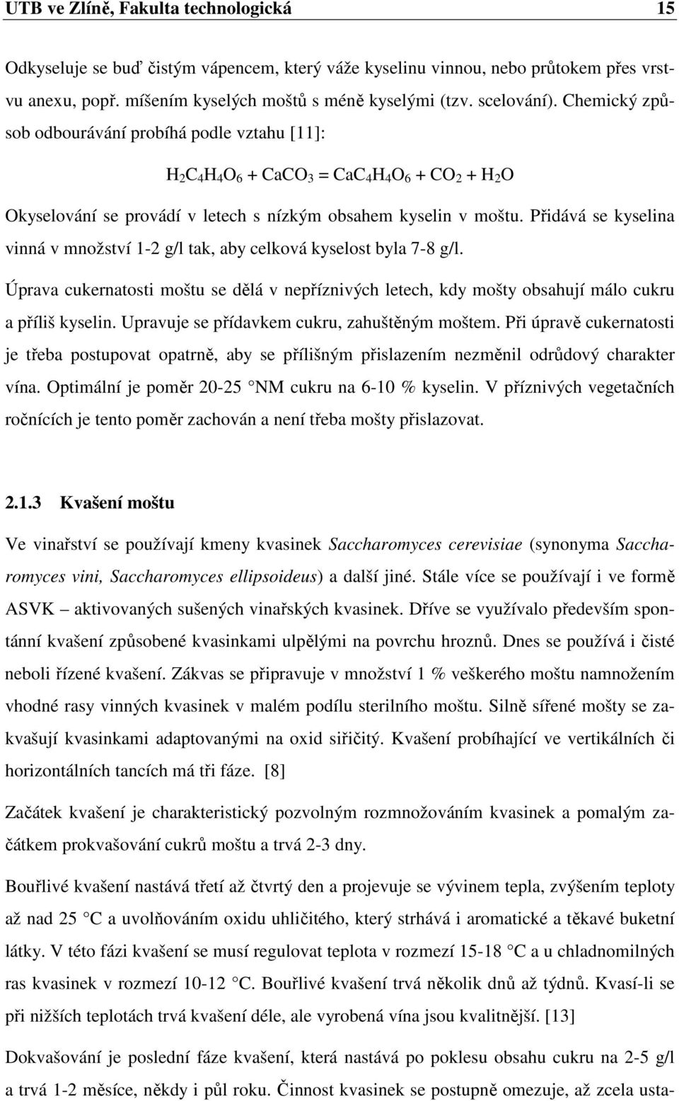 Přidává se kyselina vinná v množství 1-2 g/l tak, aby celková kyselost byla 7-8 g/l. Úprava cukernatosti moštu se dělá v nepříznivých letech, kdy mošty obsahují málo cukru a příliš kyselin.