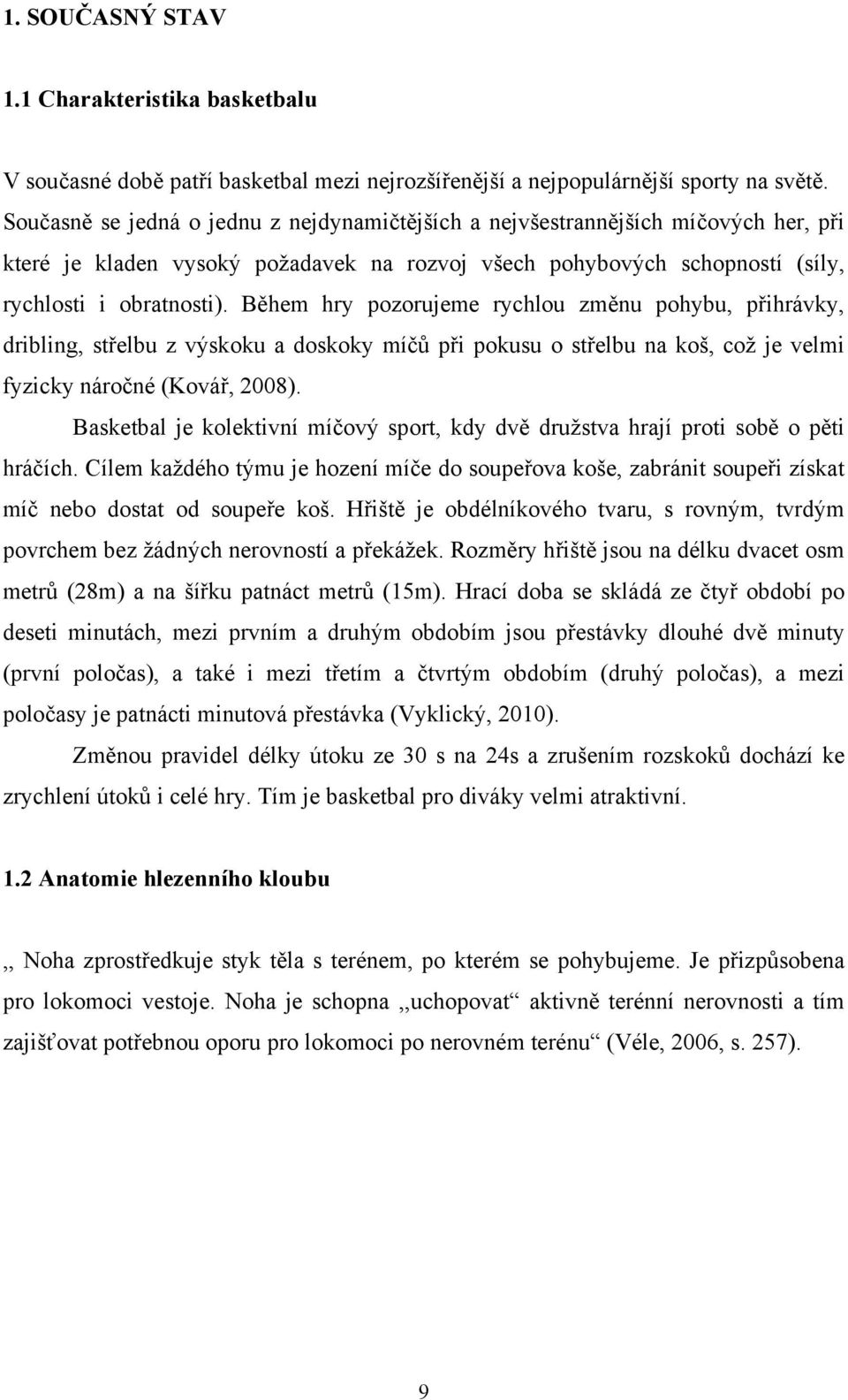 Během hry pozorujeme rychlou změnu pohybu, přihrávky, dribling, střelbu z výskoku a doskoky míčů při pokusu o střelbu na koš, což je velmi fyzicky náročné (Kovář, 2008).